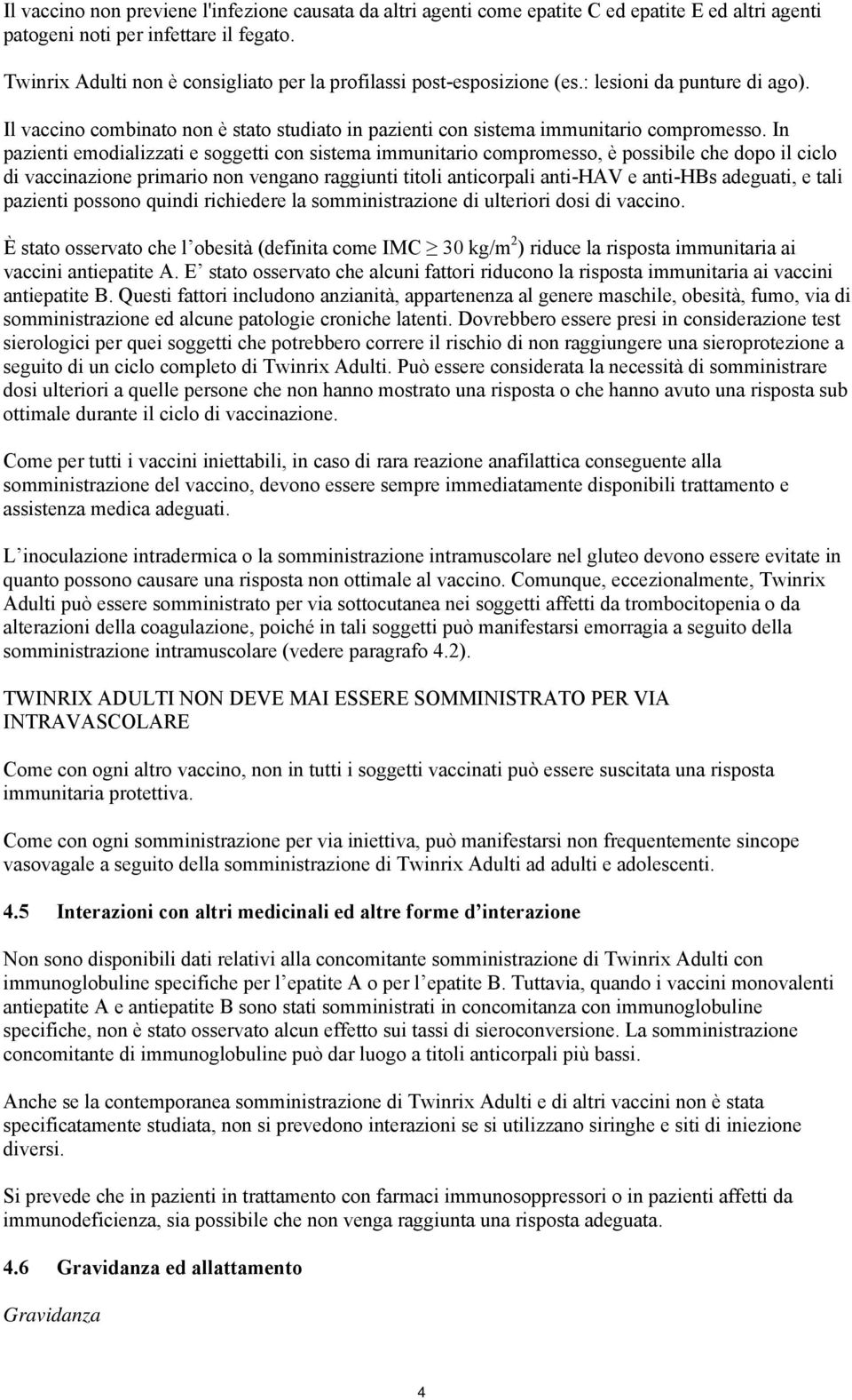 In pazienti emodializzati e soggetti con sistema immunitario compromesso, è possibile che dopo il ciclo di vaccinazione primario non vengano raggiunti titoli anticorpali anti-hav e anti-hbs adeguati,