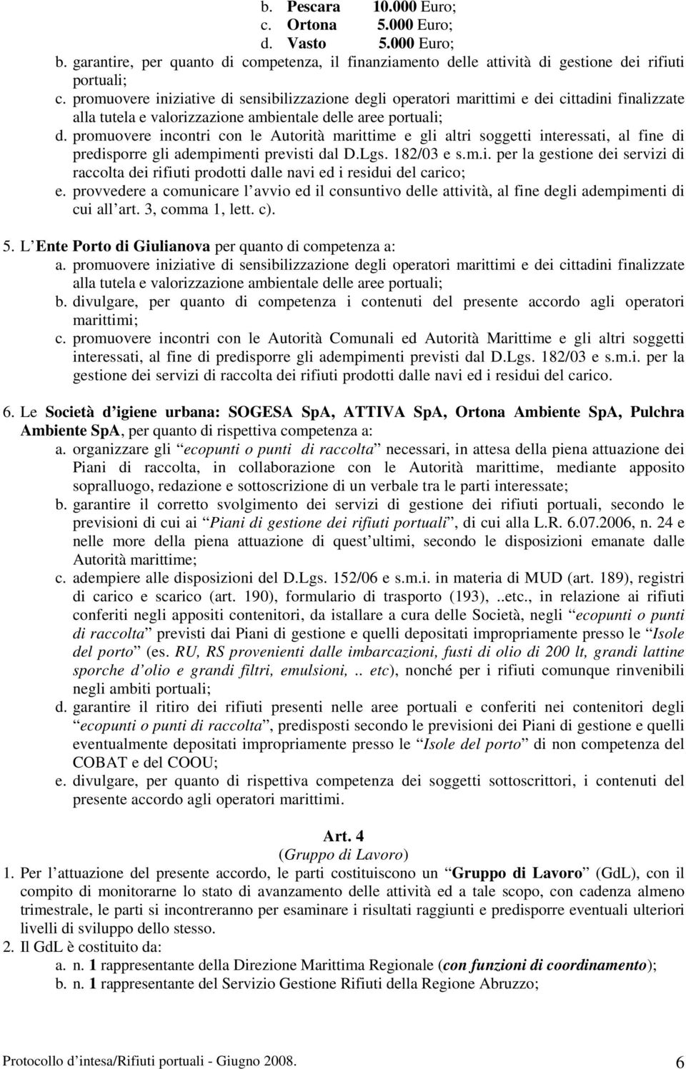 promuovere incontri con le Autorità marittime e gli altri soggetti interessati, al fine di predisporre gli adempimenti previsti dal D.Lgs. 182/03 e s.m.i. per la gestione dei servizi di raccolta dei rifiuti prodotti dalle navi ed i residui del carico; e.