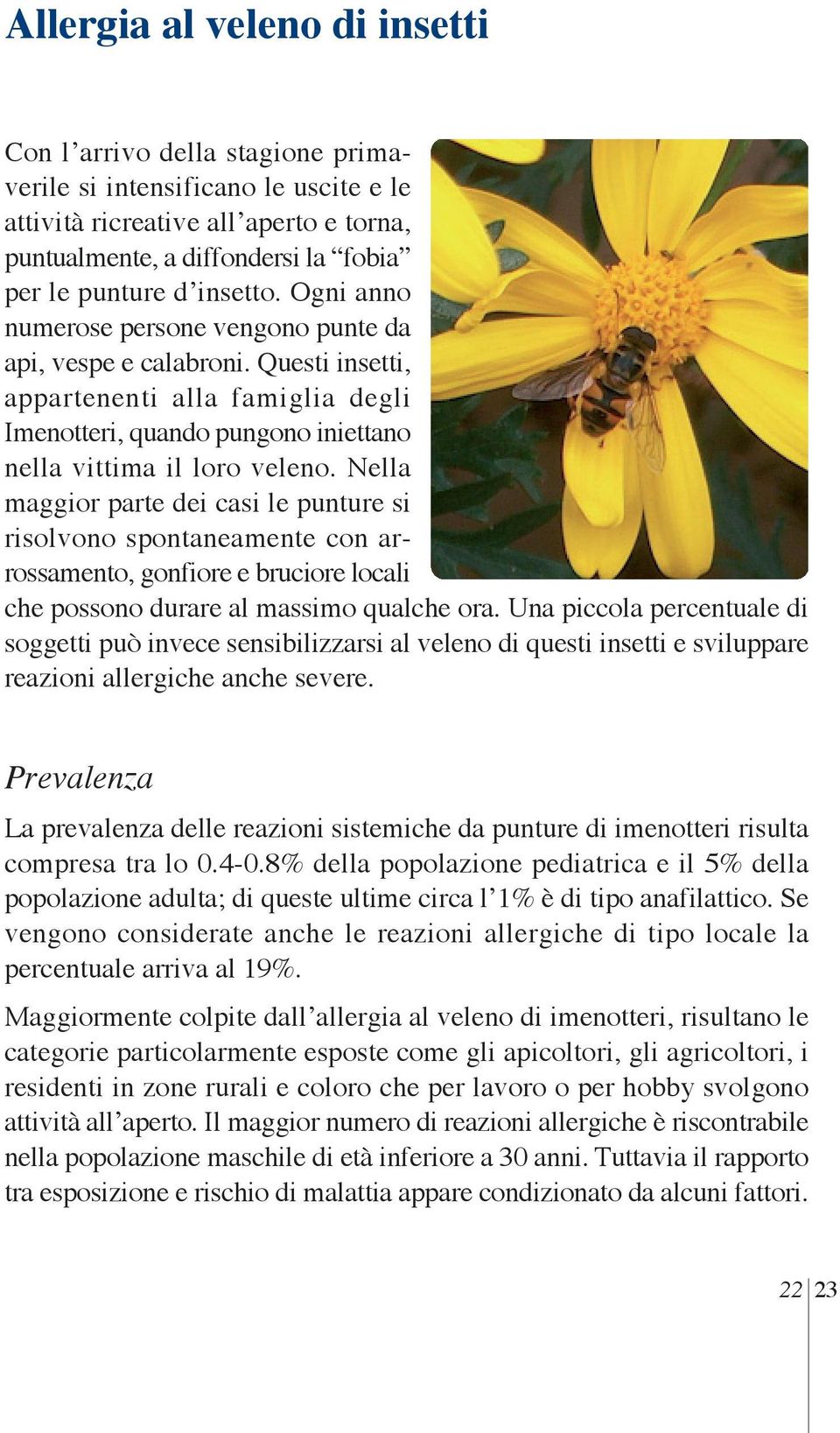 Nella maggior parte dei casi le punture si risolvono spontaneamente con arrossamento, gonfiore e bruciore locali che possono durare al massimo qualche ora.