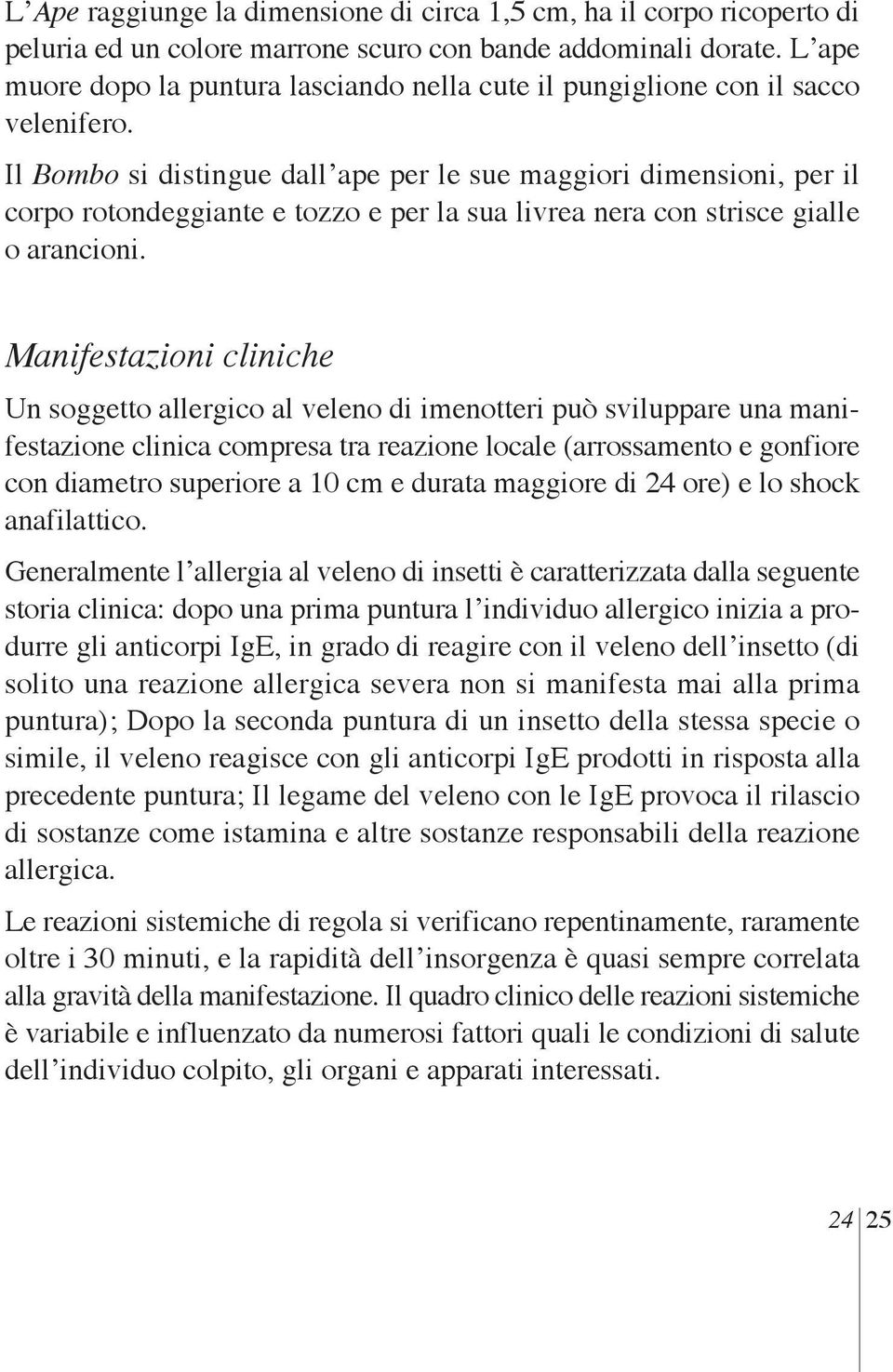 Il Bombo si distingue dall ape per le sue maggiori dimensioni, per il corpo rotondeggiante e tozzo e per la sua livrea nera con strisce gialle o arancioni.