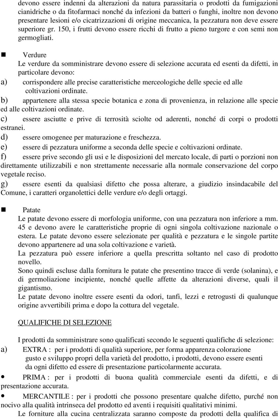 Verdure Le verdure da somministrare devono essere di selezione accurata ed esenti da difetti, in particolare devono: a) corrispondere alle precise caratteristiche merceologiche delle specie ed alle