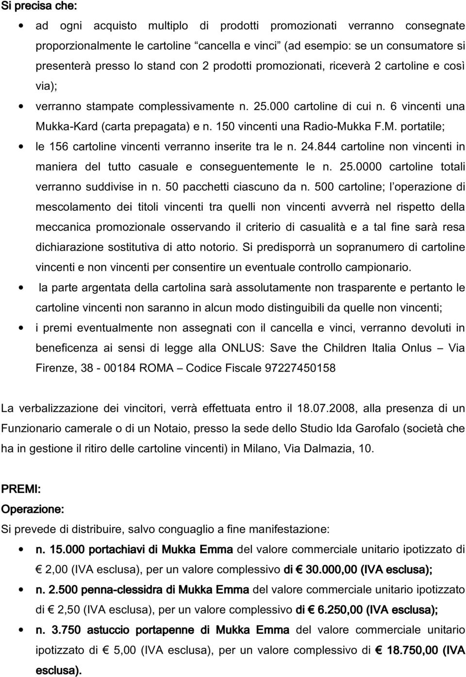 150 vincenti una Radio-Mukka F.M. portatile; le 156 cartoline vincenti verranno inserite tra le n. 24.844 cartoline non vincenti in maniera del tutto casuale e conseguentemente le n. 25.