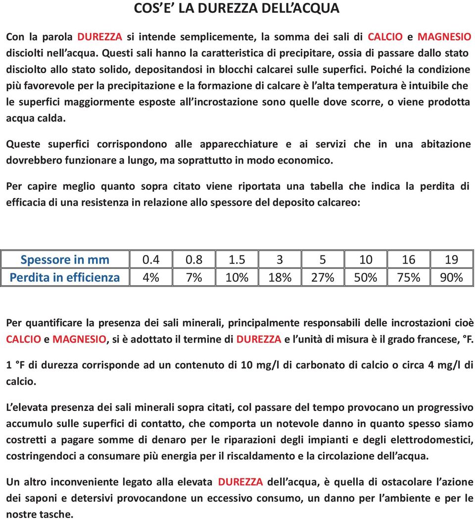 Poiché la condizione più favorevole per la precipitazione e la formazione di calcare è l alta temperatura è intuibile che le superfici maggiormente esposte all incrostazione sono quelle dove scorre,