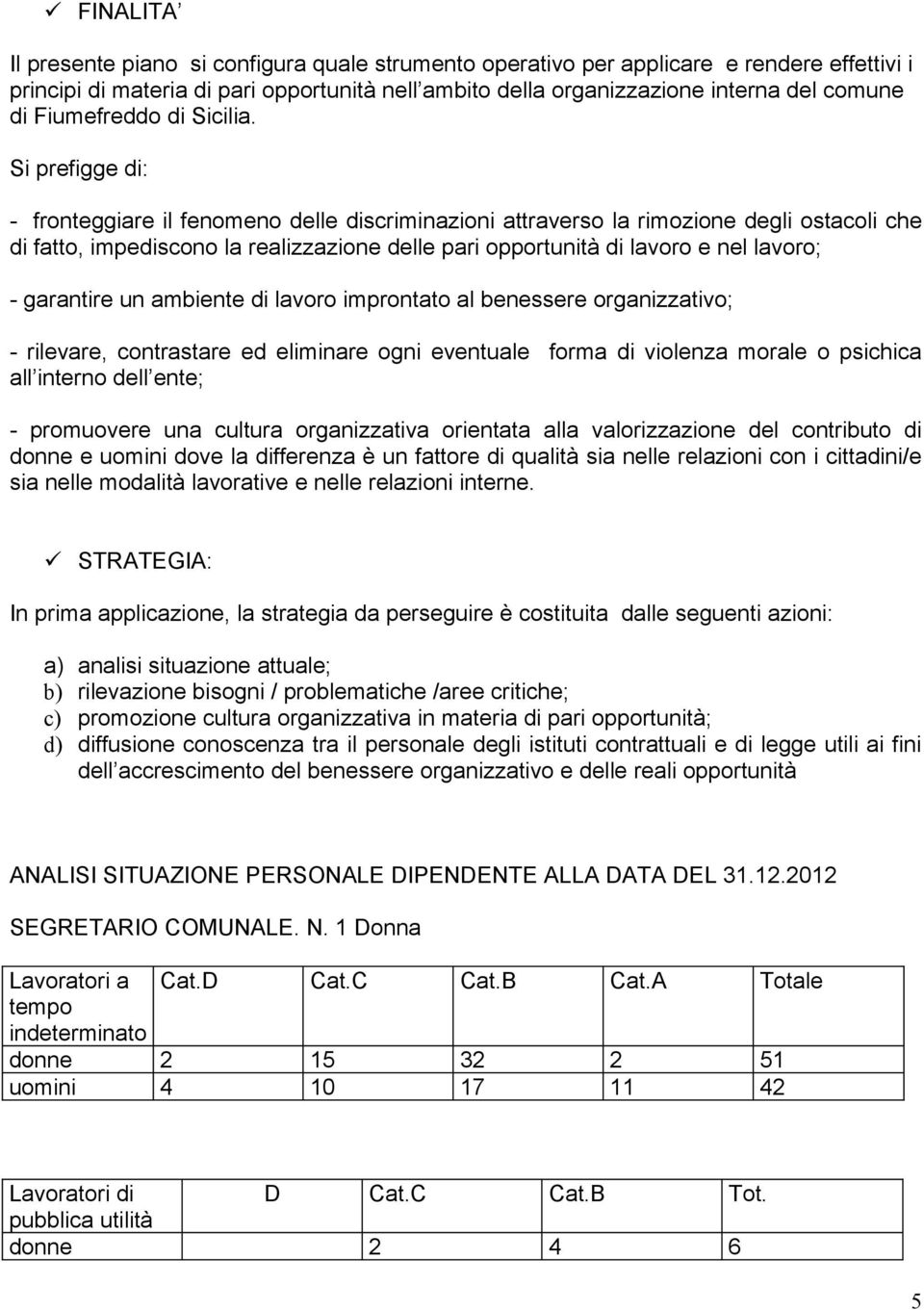 Si prefigge di: - fronteggiare il fenomeno delle discriminazioni attraverso la rimozione degli ostacoli che di fatto, impediscono la realizzazione delle pari opportunità di lavoro e nel lavoro; -