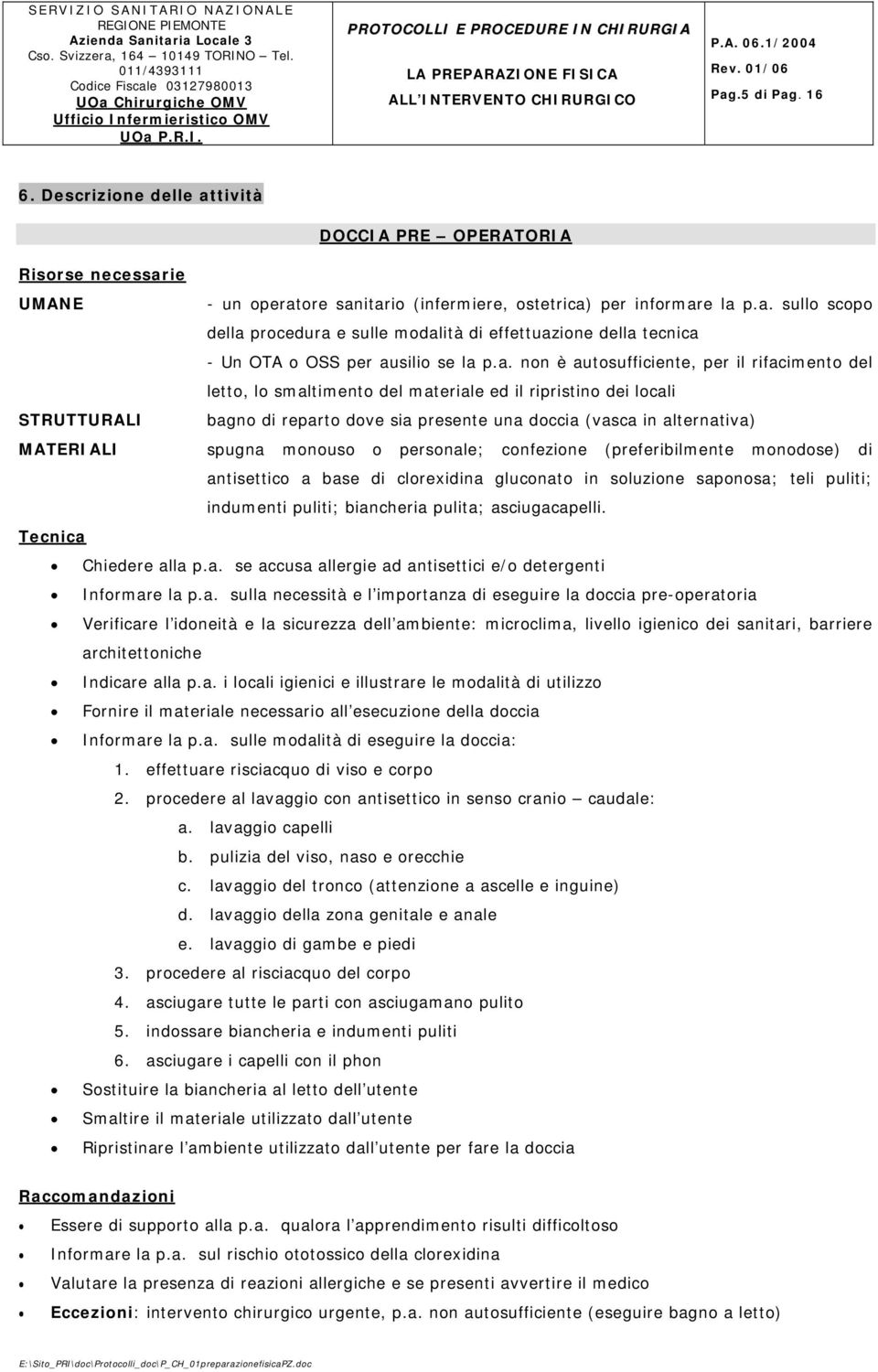 MATERIALI spugna monouso o personale; confezione (preferibilmente monodose) di antisettico a base di clorexidina gluconato in soluzione saponosa; teli puliti; indumenti puliti; biancheria pulita;