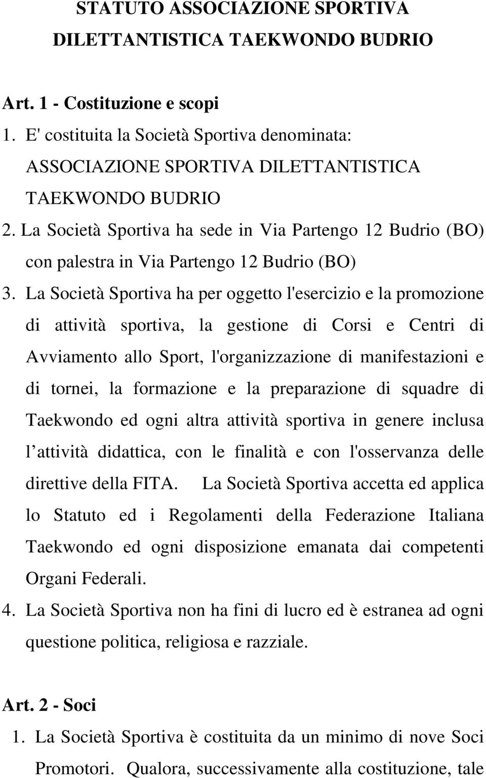 La Società Sportiva ha per oggetto l'esercizio e la promozione di attività sportiva, la gestione di Corsi e Centri di Avviamento allo Sport, l'organizzazione di manifestazioni e di tornei, la