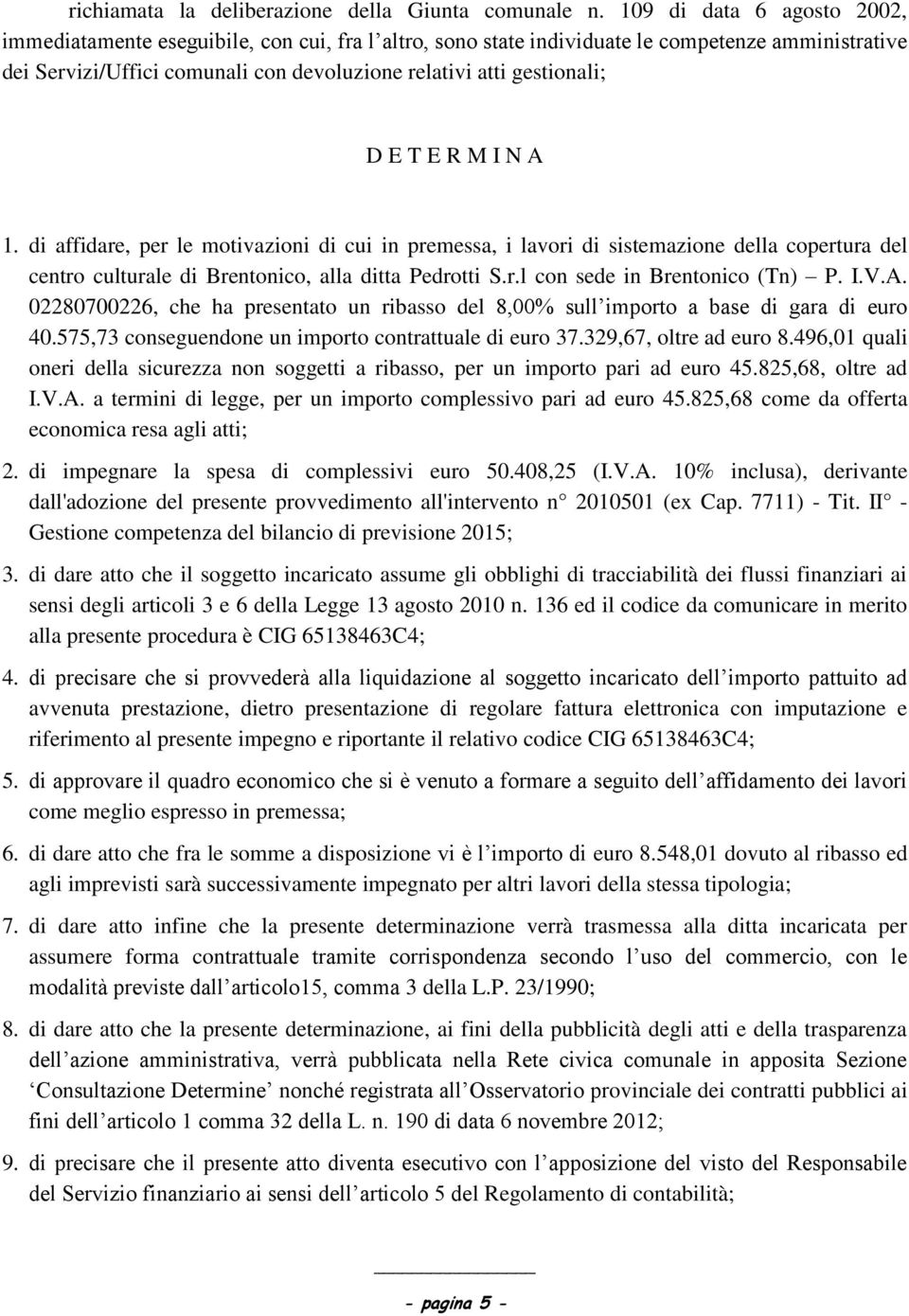 E T E R M I N A 1. di affidare, per le motivazioni di cui in premessa, i lavori di sistemazione della copertura del centro culturale di Brentonico, alla ditta Pedrotti S.r.l con sede in Brentonico (Tn) P.