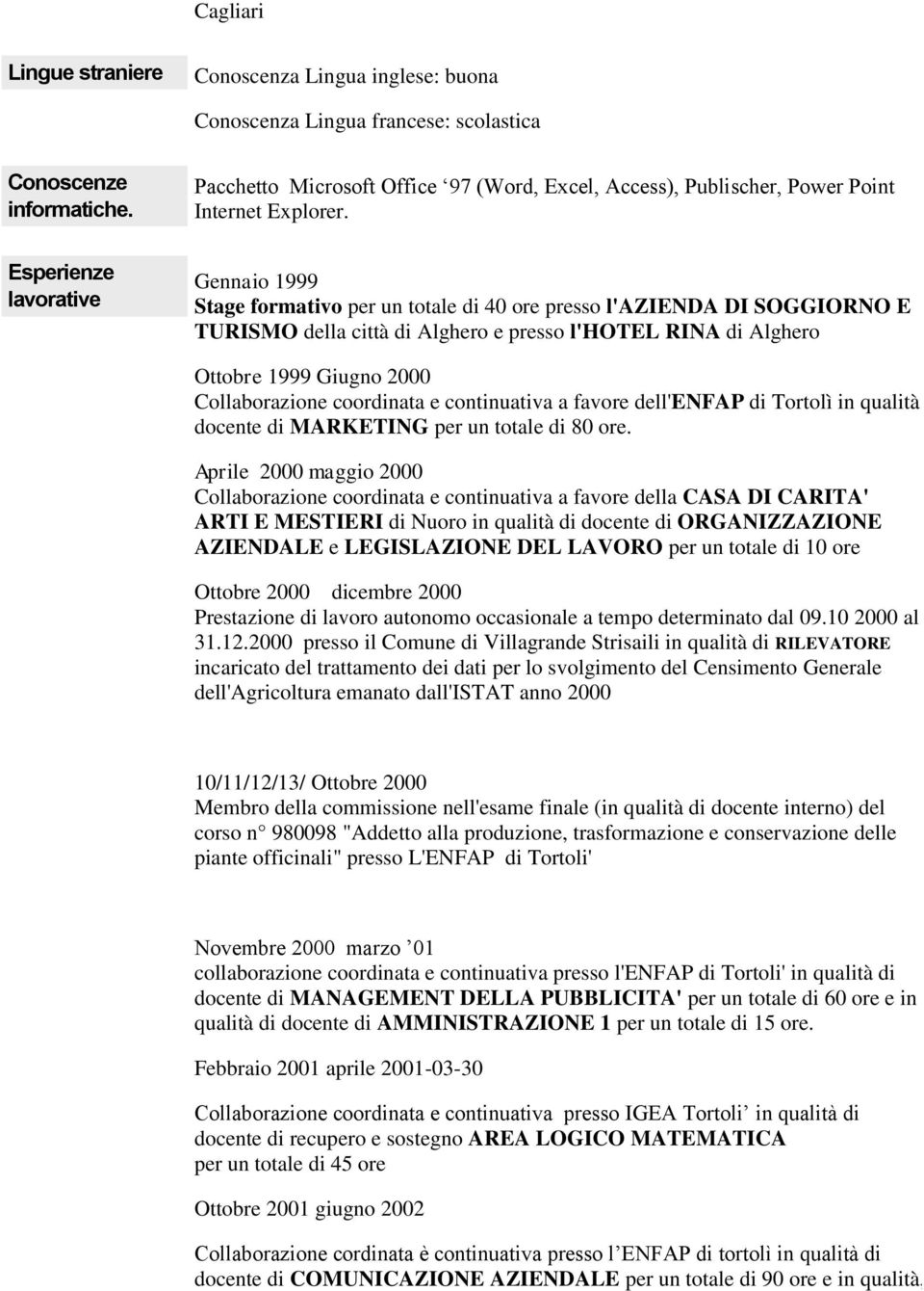 Esperienze lavorative Gennaio 1999 Stage formativo per un totale di 40 ore presso l'azienda DI SOGGIORNO E TURISMO della città di Alghero e presso l'hotel RINA di Alghero Ottobre 1999 Giugno 2000