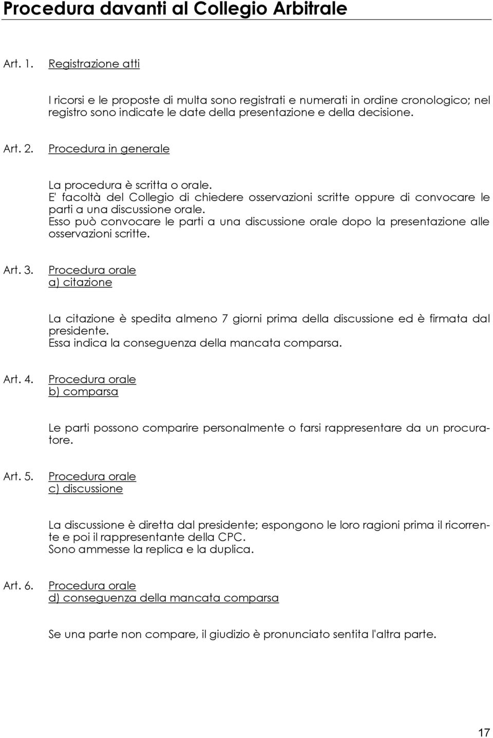 Procedura in generale La procedura è scritta o orale. E' facoltà del Collegio di chiedere osservazioni scritte oppure di convocare le parti a una discussione orale.