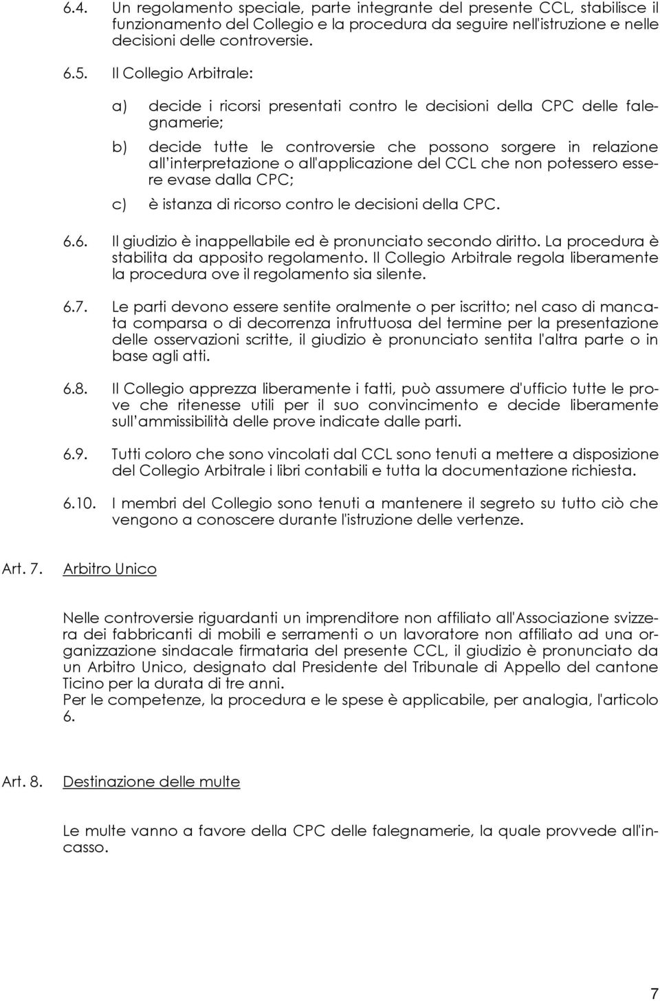 all'applicazione del CCL che non potessero essere evase dalla CPC; c) è istanza di ricorso contro le decisioni della CPC. 6.6. Il giudizio è inappellabile ed è pronunciato secondo diritto.