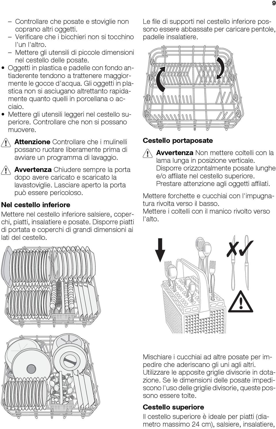 Gli oggetti in plastica non si asciugano altrettanto rapidamente quanto quelli in porcellana o acciaio. Mettere gli utensili leggeri nel cestello superiore. Controllare che non si possano muovere.