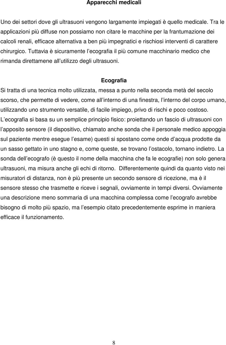 Tuttavia è sicuramente l ecografia il più comune macchinario medico che rimanda direttamene all utilizzo degli ultrasuoni.