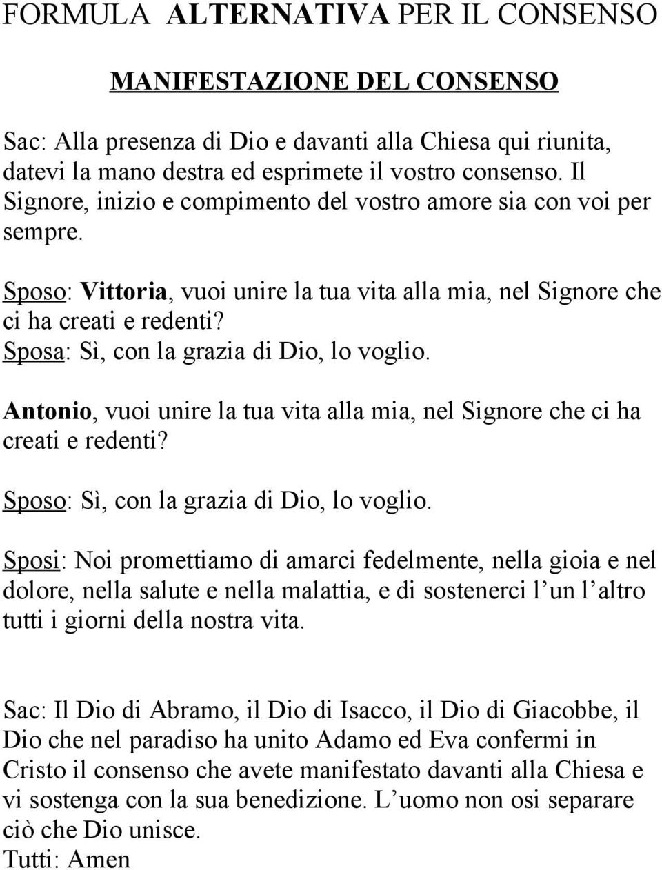 Sposa: Sì, con la grazia di Dio, lo voglio. Antonio, vuoi unire la tua vita alla mia, nel Signore che ci ha creati e redenti? Sposo: Sì, con la grazia di Dio, lo voglio.