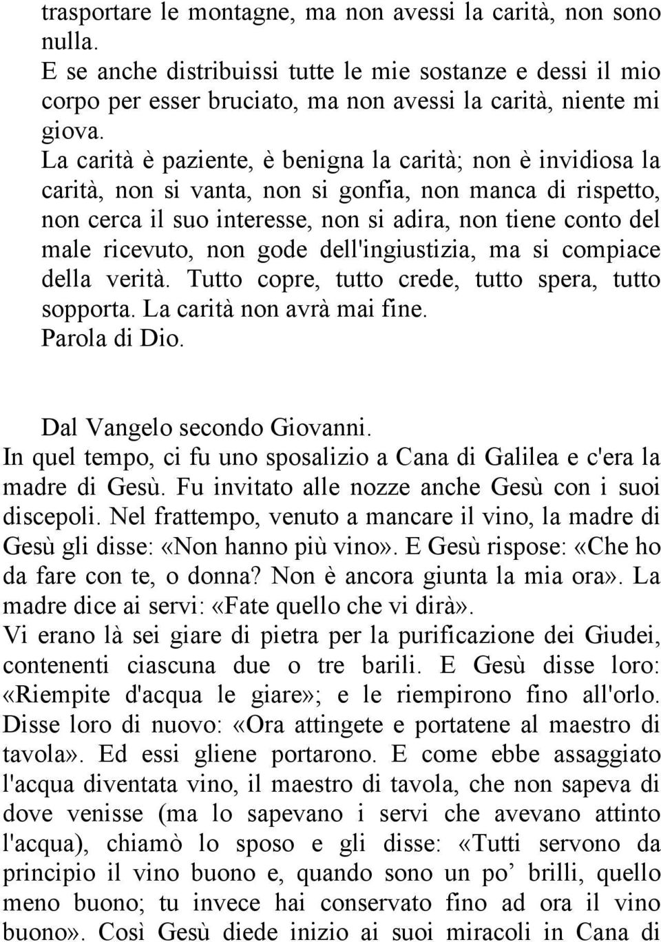 non gode dell'ingiustizia, ma si compiace della verità. Tutto copre, tutto crede, tutto spera, tutto sopporta. La carità non avrà mai fine. Parola di Dio. Dal Vangelo secondo Giovanni.