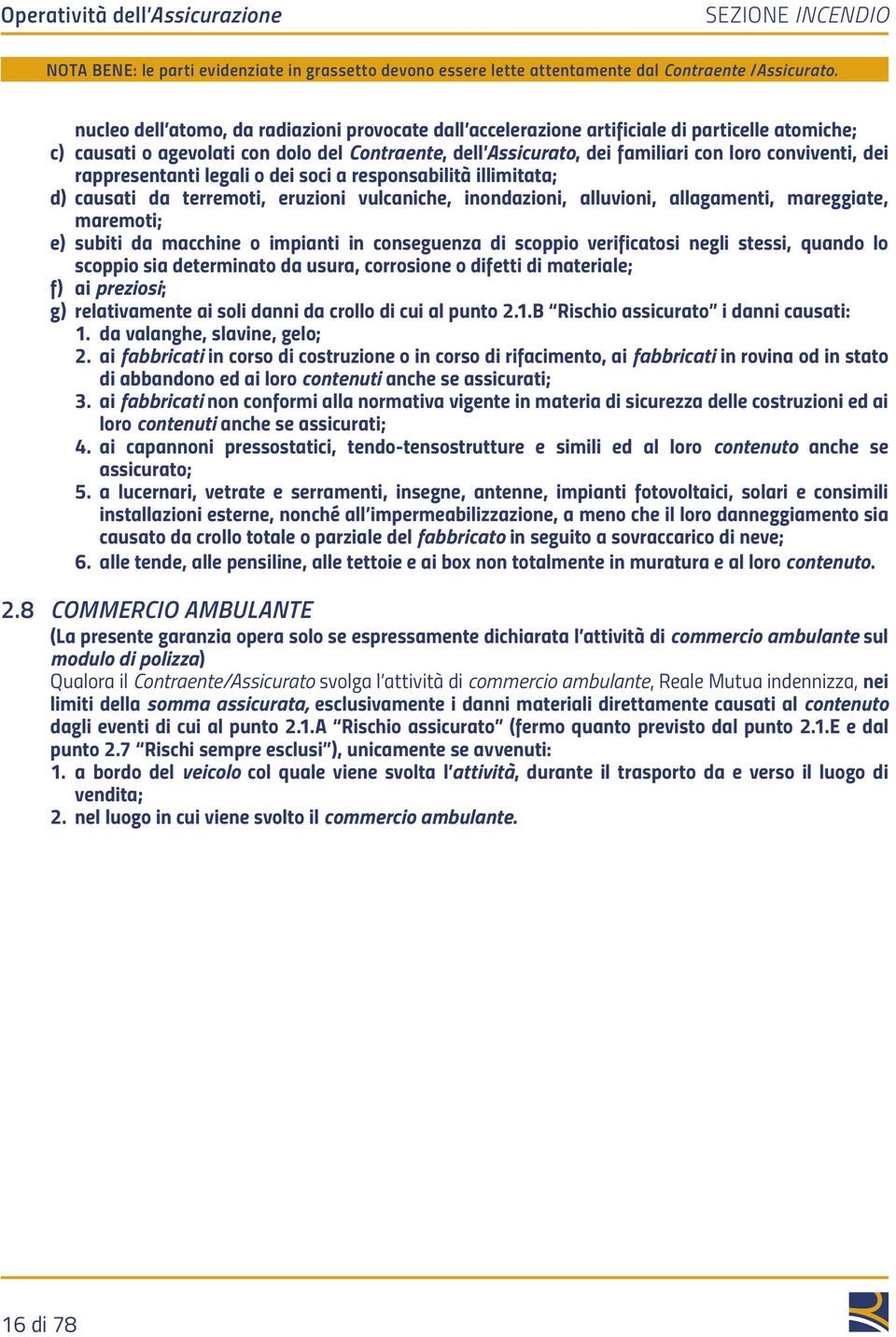 mareggiate, maremoti; e) subiti da macchine o impianti in conseguenza di scoppio verificatosi negli stessi, quando lo scoppio sia determinato da usura, corrosione o difetti di materiale; f) ai