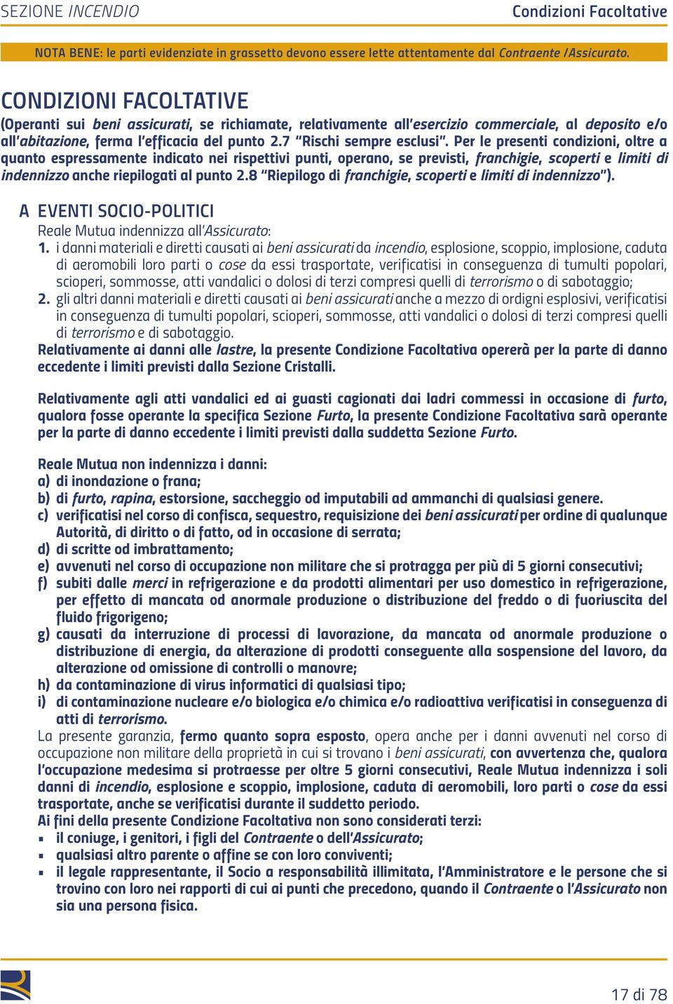 Per le presenti condizioni, oltre a quanto espressamente indicato nei rispettivi punti, operano, se previsti, franchigie, scoperti e limiti di indennizzo anche riepilogati al punto 2.