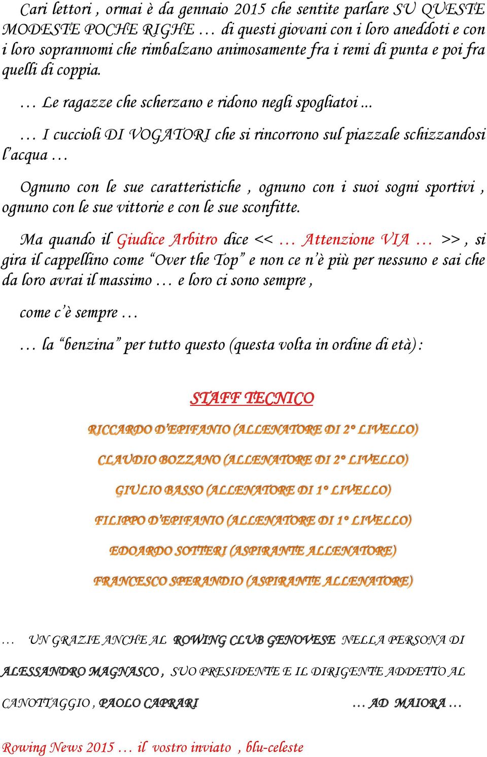 .. I cuccioli DI VOGATORI che si rincorrono sul piazzale schizzandosi l acqua Ognuno con le sue caratteristiche, ognuno con i suoi sogni sportivi, ognuno con le sue vittorie e con le sue sconfitte.