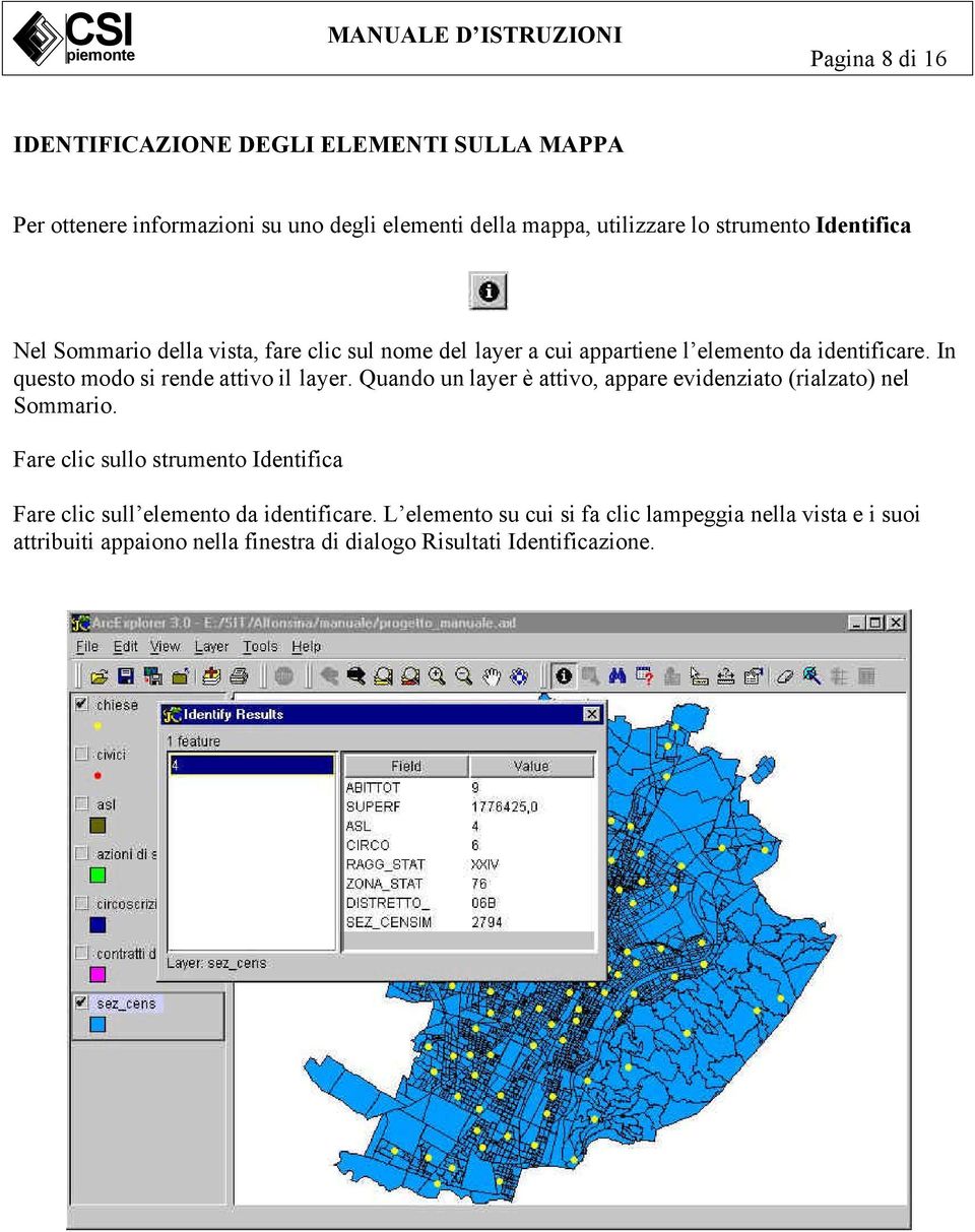 In questo modo si rende attivo il layer. Quando un layer è attivo, appare evidenziato (rialzato) nel Sommario.