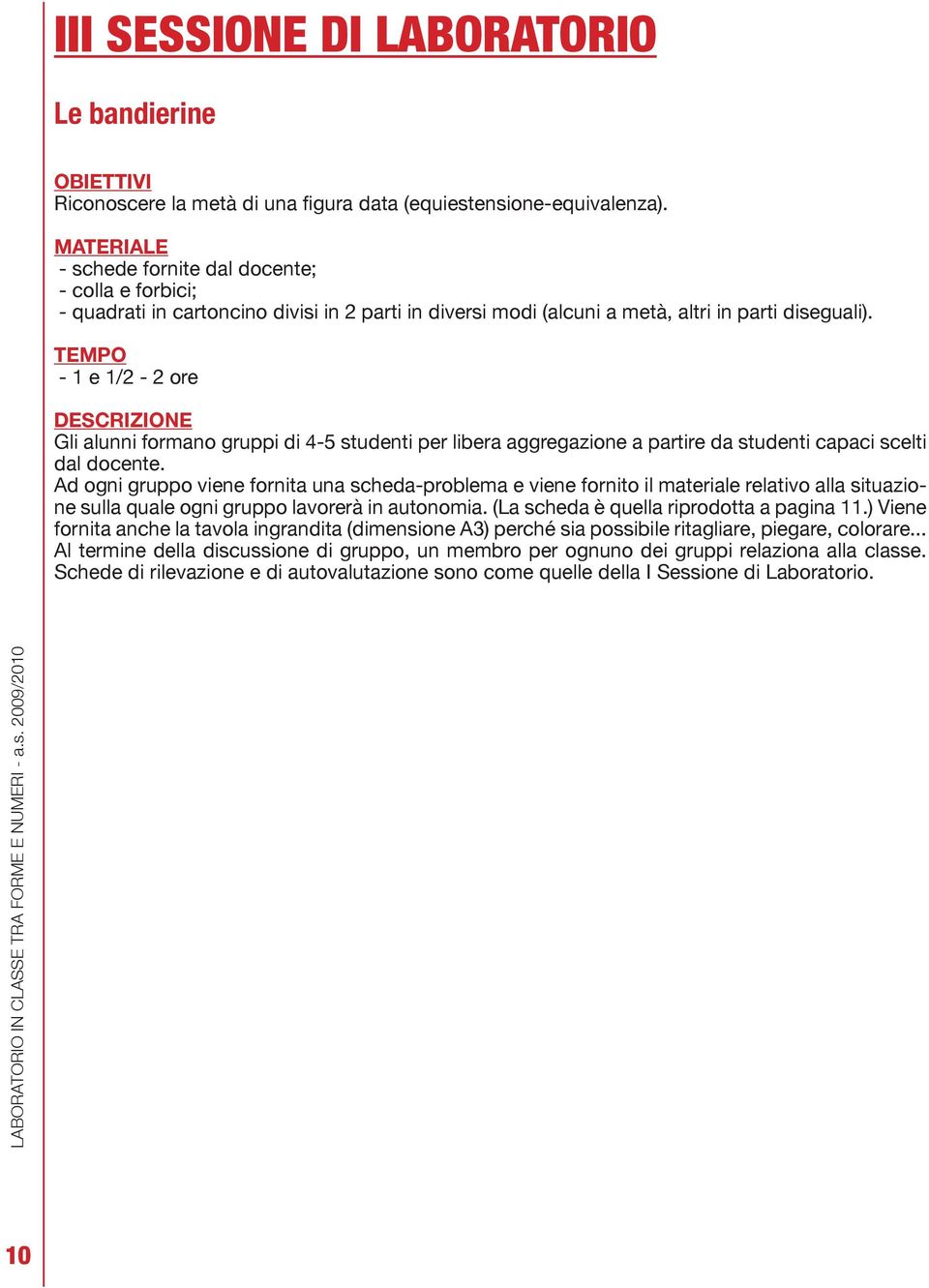 TEMPO - 1 e 1/2-2 ore DESCRIZIONE Gli alunni formano gruppi di 4-5 studenti per libera aggregazione a partire da studenti capaci scelti dal docente.