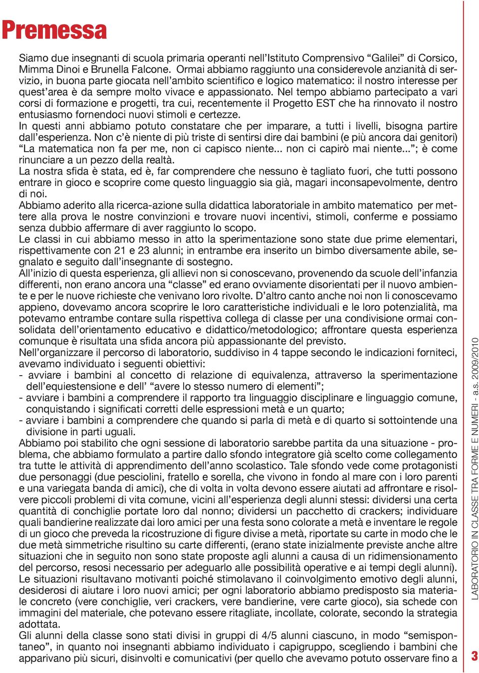 appassionato. Nel tempo abbiamo partecipato a vari corsi di formazione e progetti, tra cui, recentemente il Progetto EST che ha rinnovato il nostro entusiasmo fornendoci nuovi stimoli e certezze.