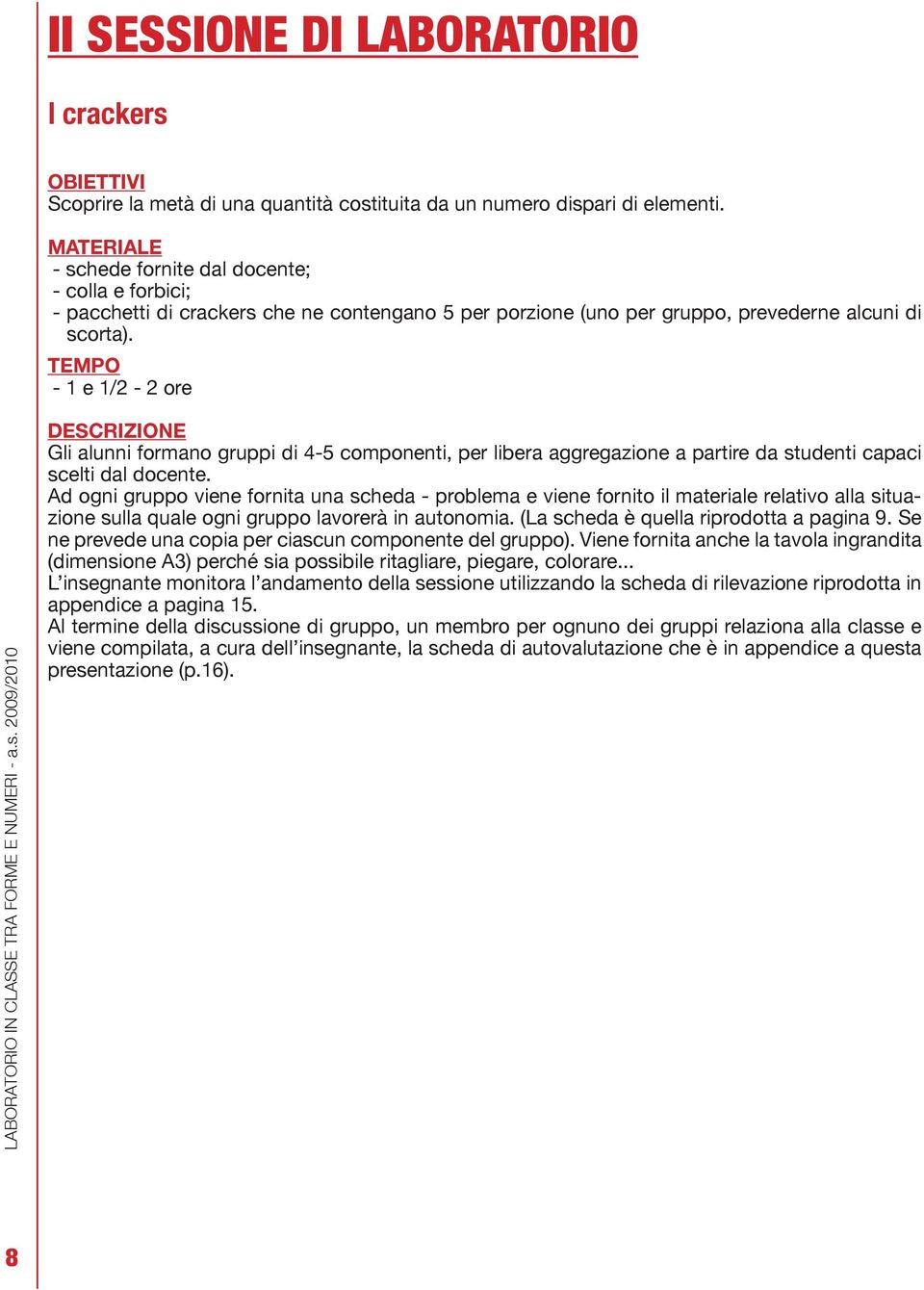 TEMPO - 1 e 1/2-2 ore DESCRIZIONE Gli alunni formano gruppi di 4-5 componenti, per libera aggregazione a partire da studenti capaci scelti dal docente.