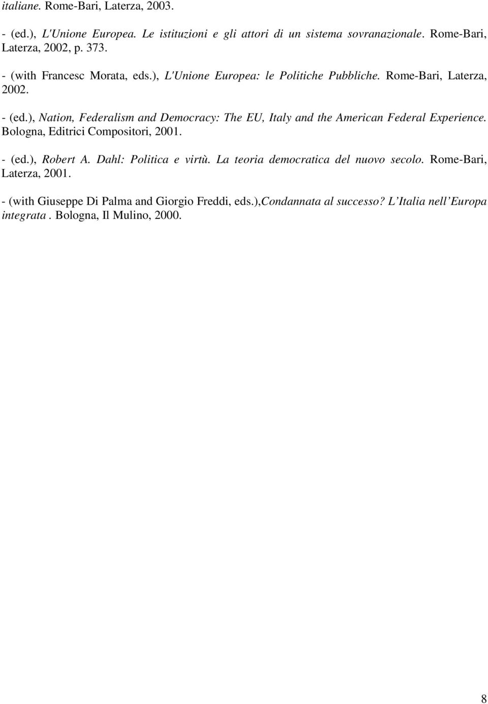 ), Nation, Federalism and Democracy: The EU, Italy and the American Federal Experience. Bologna, Editrici Compositori, 2001. - (ed.), Robert A.