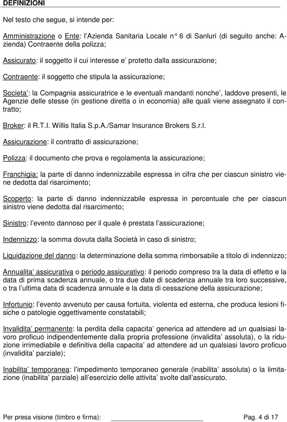 delle stesse (in gestione diretta o in economia) alle quali viene assegnato il contratto; Broker: il R.T.I. Willis Italia S.p.A./Samar Insurance Brokers S.r.l. Assicurazione: il contratto di