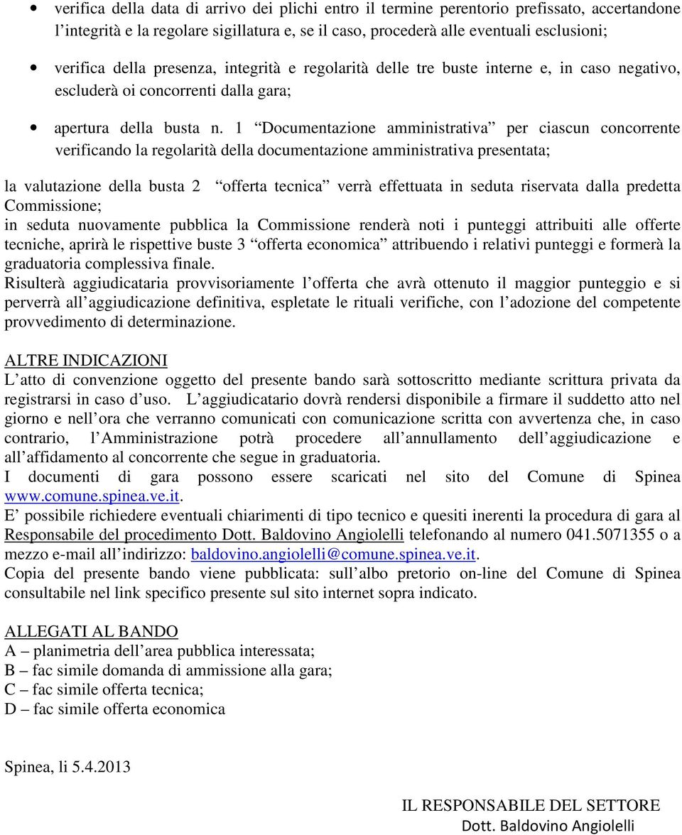 1 Documentazione amministrativa per ciascun concorrente verificando la regolarità della documentazione amministrativa presentata; la valutazione della busta 2 offerta tecnica verrà effettuata in