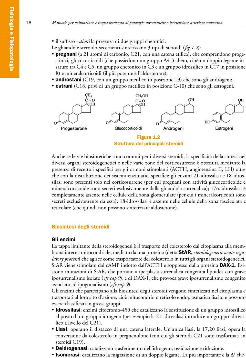 2): pregnani (a 21 atomi di carbonio, C21, con una catena etilica), che comprendono progestinici, glucocorticoidi (che possiedono un gruppo Δ4-3 cheto, cioè un doppio legame insaturo tra C4 e C5, un