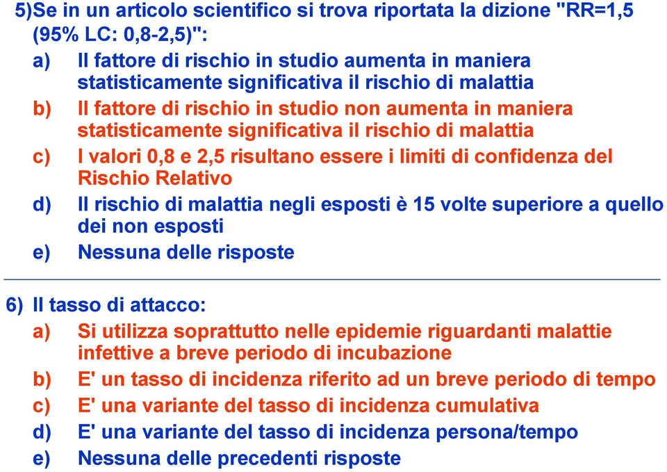 rischio di malattia negli esposti è 15 volte superiore a quello dei non esposti e) Nessuna delle risposte 6) Il tasso di attacco: a) Si utilizza soprattutto nelle epidemie riguardanti malattie