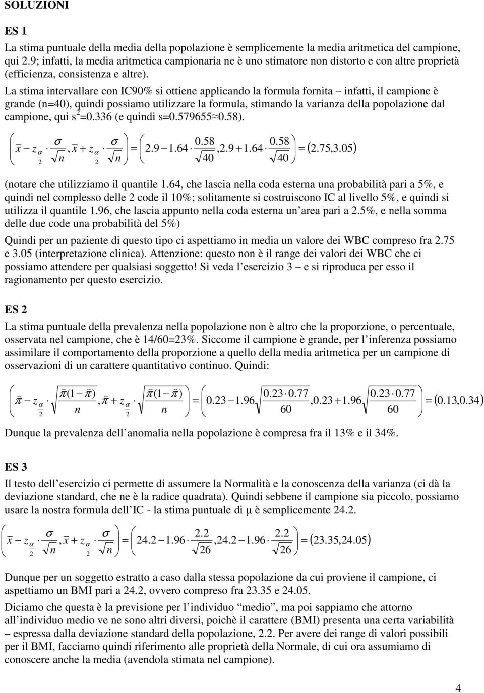 La stima itervallare co IC90% si ottiee applicado la formula forita ifatti, il campioe è grade (40), quidi possiamo utilizzare la formula, stimado la variaza della popolazioe dal campioe, qui s 0.