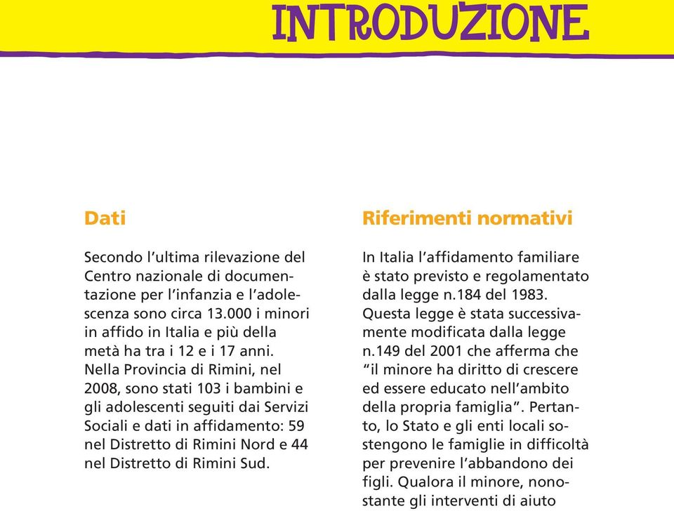 Nella Provincia di Rimini, nel 2008, sono stati 103 i bambini e gli adolescenti seguiti dai Servizi Sociali e dati in affidamento: 59 nel Distretto di Rimini Nord e 44 nel Distretto di Rimini Sud.