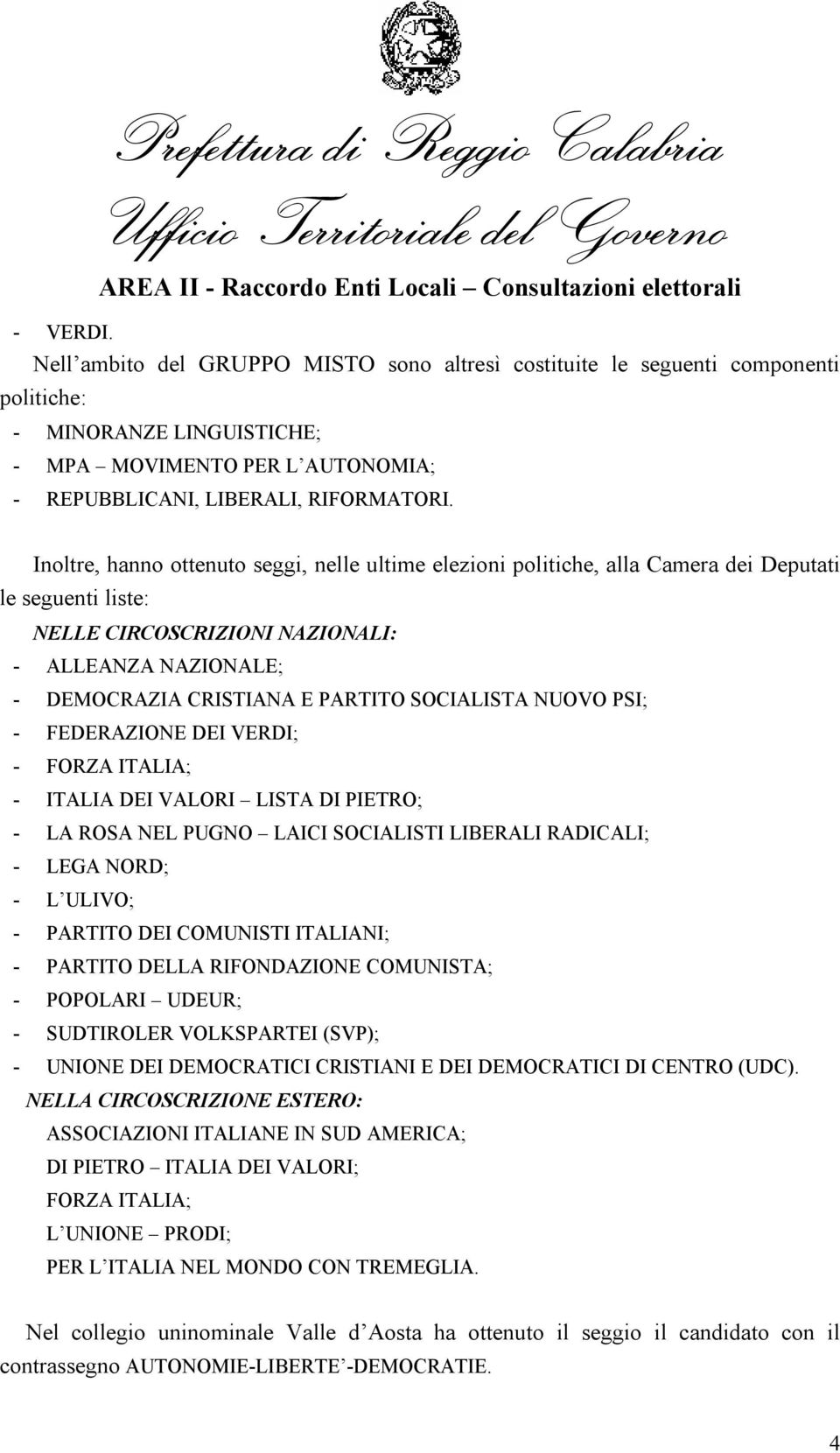 FEDERAZIONE DEI VERDI; - ITALIA DEI VALORI LISTA DI PIETRO; - LA ROSA NEL PUGNO LAICI SOCIALISTI LIBERALI RADICALI; - LEGA NORD; - PARTITO DEI COMUNISTI ITALIANI; - PARTITO DELLA RIFONDAZIONE