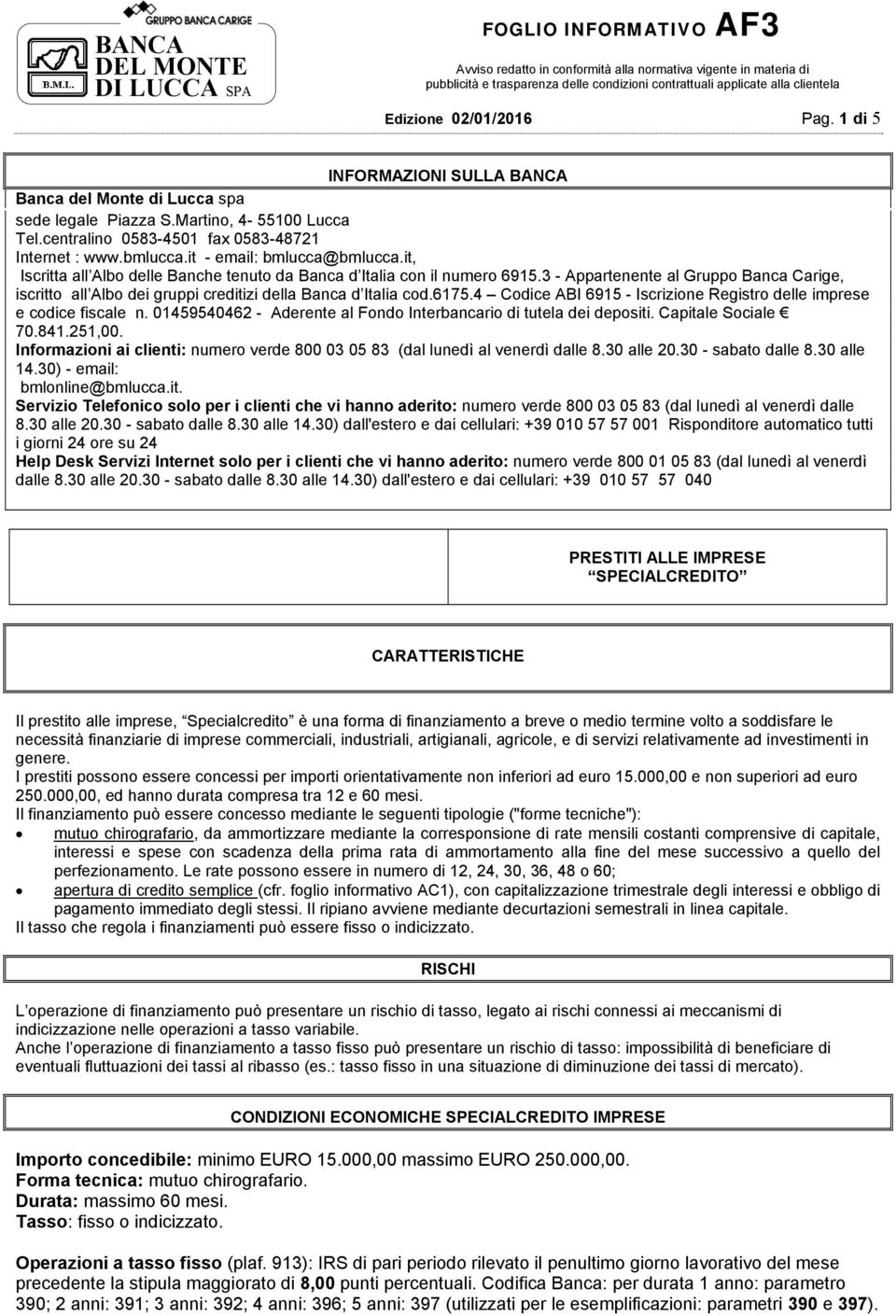 3 - Appartenente al Gruppo Banca Carige, iscritto all Albo dei gruppi creditizi della Banca d Italia cod.6175.4 Codice ABI 6915 - Iscrizione Registro delle imprese e codice fiscale n.