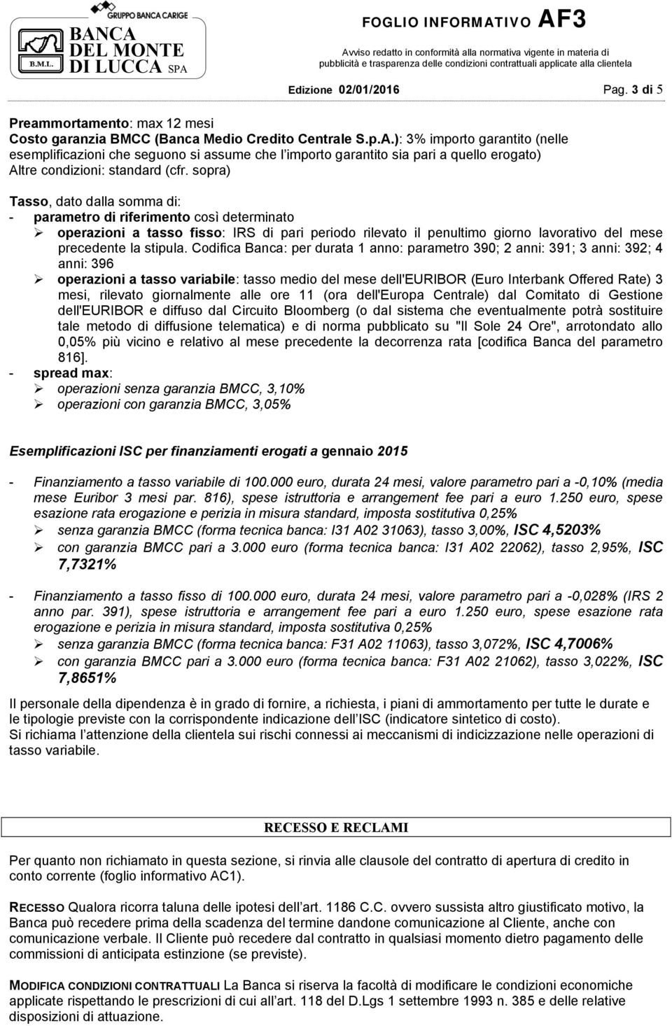 sopra) Tasso, dato dalla somma di: - parametro di riferimento così determinato operazioni a tasso fisso: IRS di pari periodo rilevato il penultimo giorno lavorativo del mese precedente la stipula.