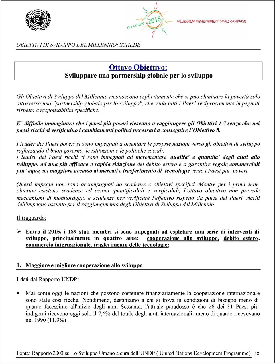 E difficile immaginare che i paesi più poveri riescano a raggiungere gli Obiettivi 1-7 senza che nei paesi ricchi si verifichino i cambiamenti politici necessari a conseguire l Obiettivo 8.