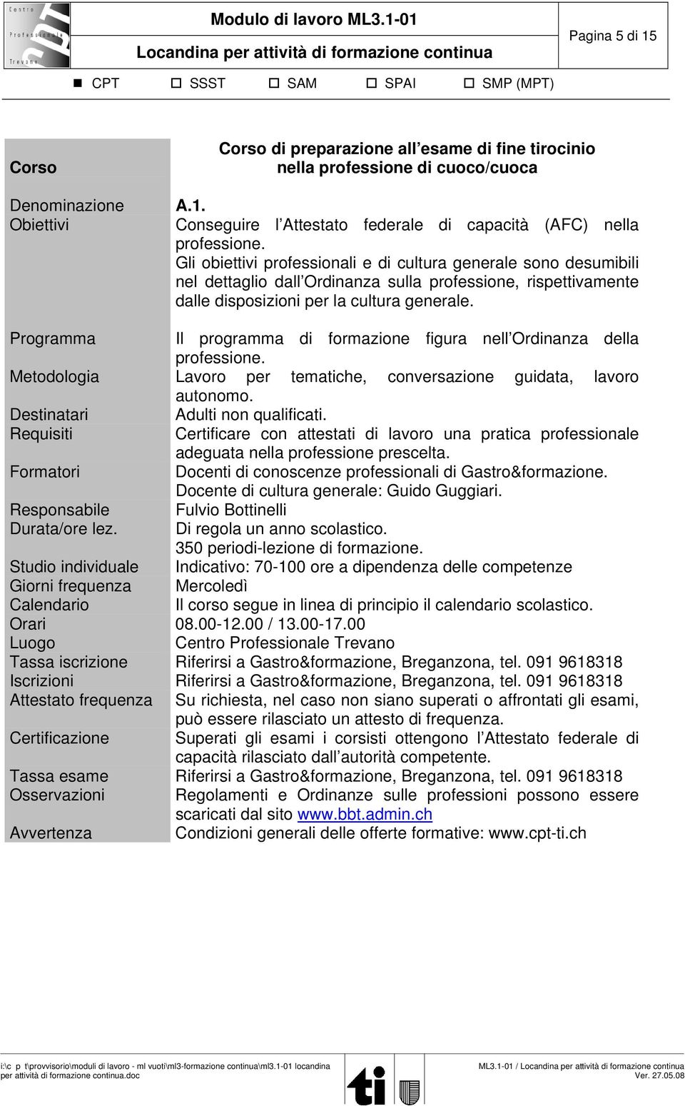 Programma Il programma di formazione figura nell Ordinanza della professione. Metodologia Lavoro per tematiche, conversazione guidata, lavoro autonomo. Adulti non qualificati.