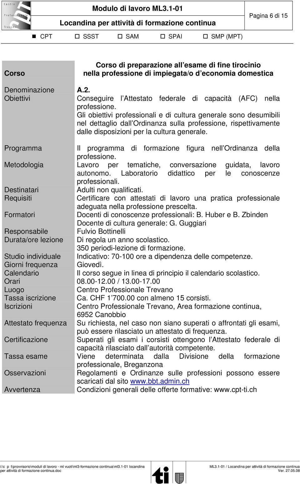 Programma Il programma di formazione figura nell Ordinanza della professione. Metodologia Lavoro per tematiche, conversazione guidata, lavoro autonomo.