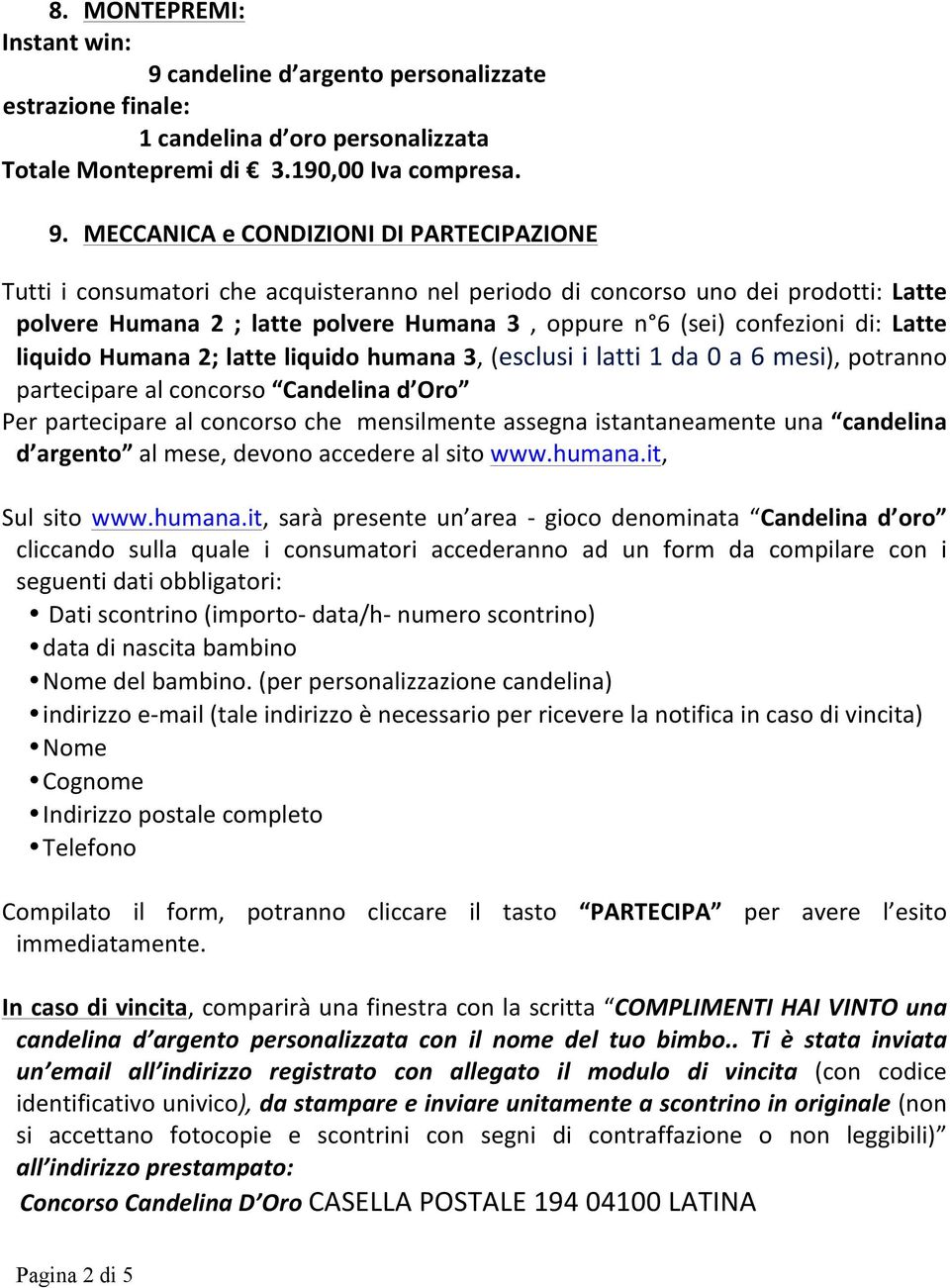 MECCANICA e CONDIZIONI DI PARTECIPAZIONE Tutti i consumatori che acquisteranno nel periodo di concorso uno dei prodotti: Latte polvere Humana 2 ; latte polvere Humana 3, oppure n 6 (sei) confezioni