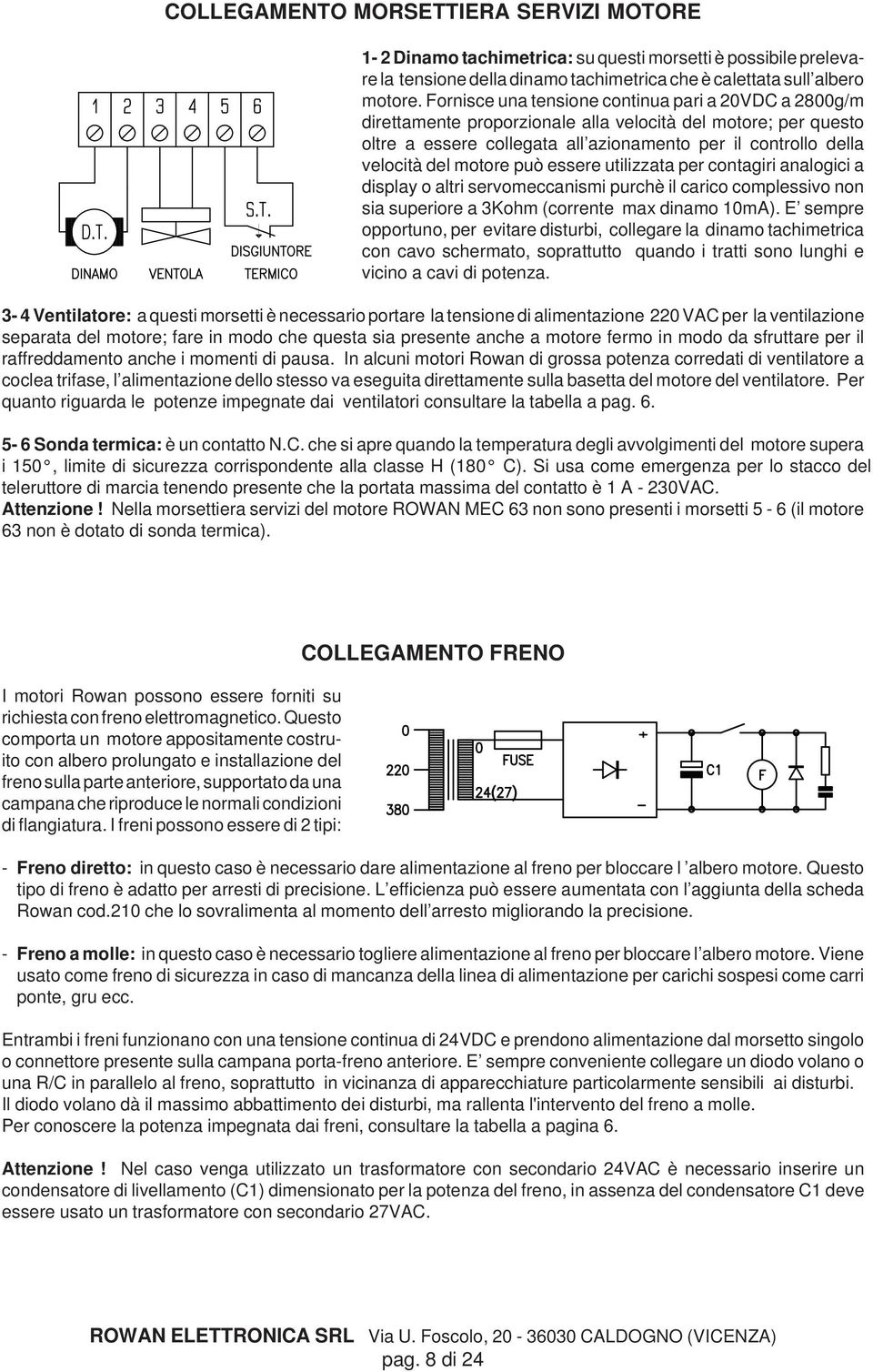 motore può essere utilizzata per contagiri analogici a display o altri servomeccanismi purchè il carico complessivo non sia superiore a 3Kohm (corrente max dinamo 10mA).