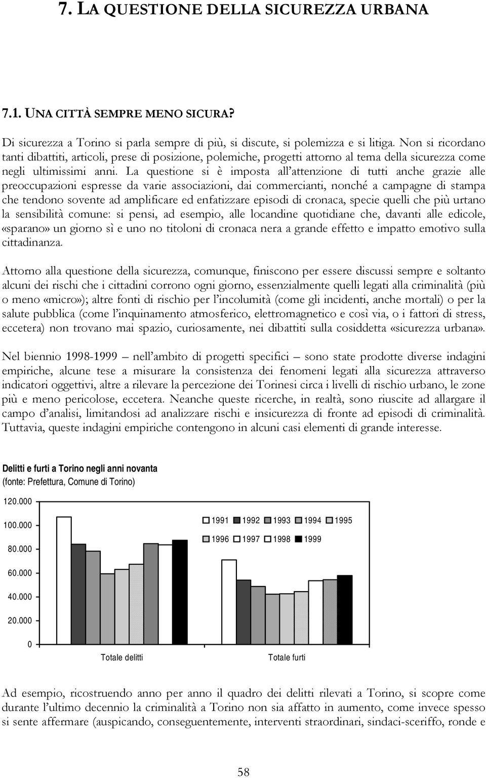 La questione si è imposta all attenzione di tutti anche grazie alle preoccupazioni espresse da varie associazioni, dai commercianti, nonché a campagne di stampa che tendono sovente ad amplificare ed