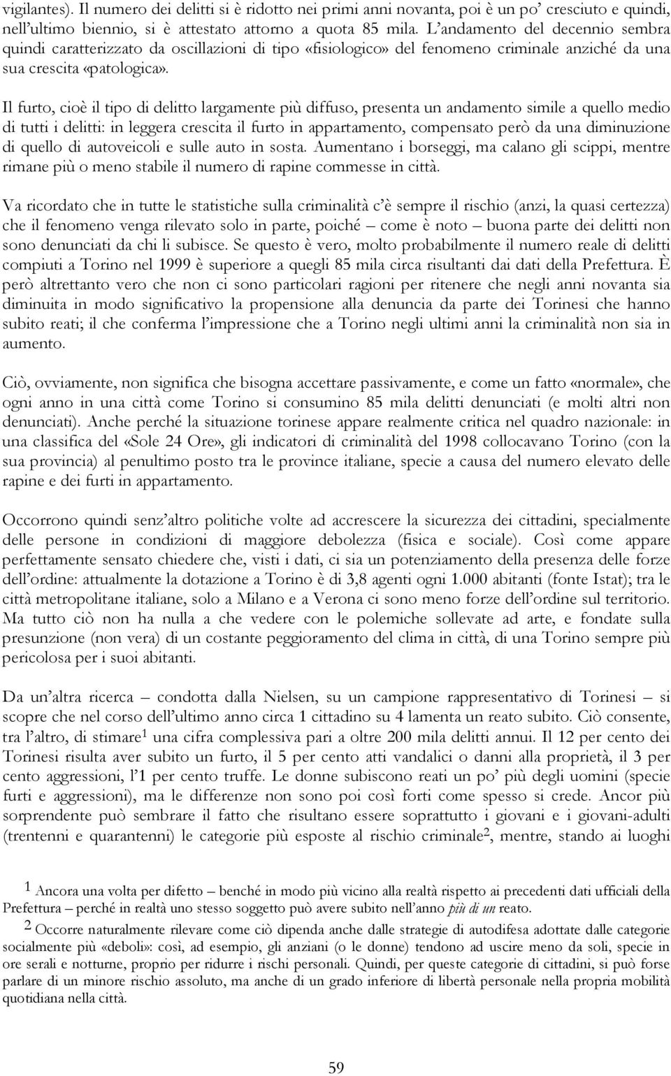 Il furto, cioè il tipo di delitto largamente più diffuso, presenta un andamento simile a quello medio di tutti i delitti: in leggera crescita il furto in appartamento, compensato però da una