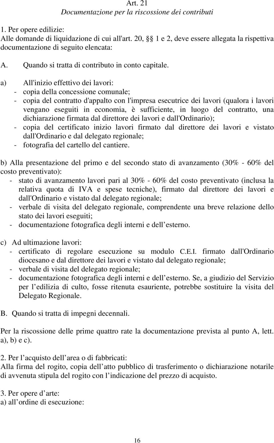 a) All'inizio effettivo dei lavori: - copia della concessione comunale; - copia del contratto d'appalto con l'impresa esecutrice dei lavori (qualora i lavori vengano eseguiti in economia, è