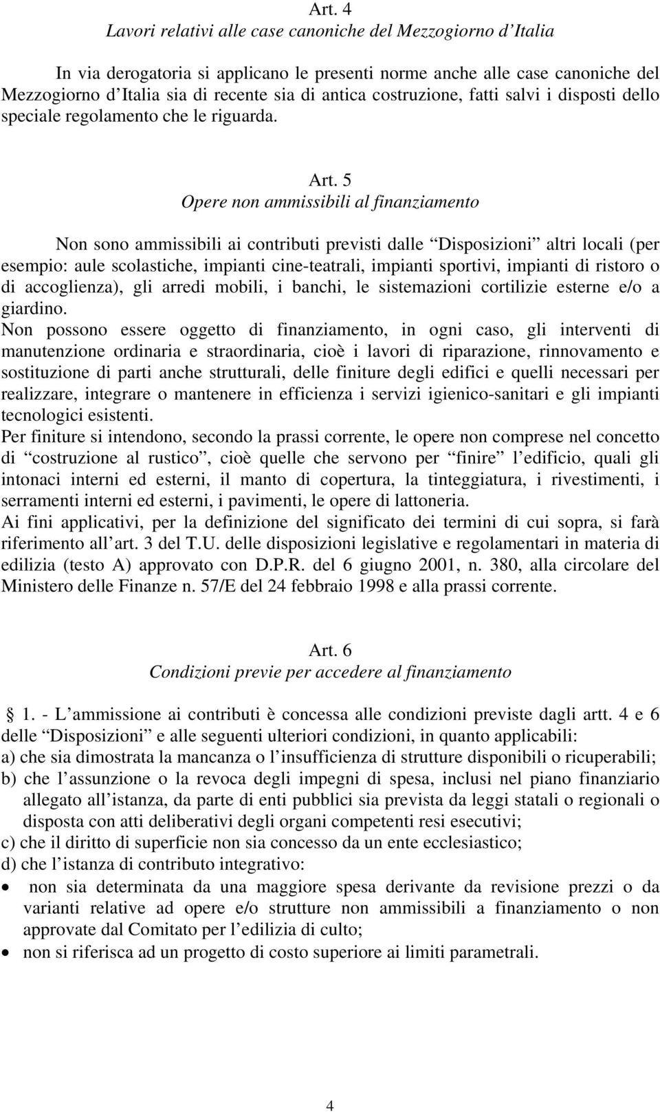 5 Opere non ammissibili al finanziamento Non sono ammissibili ai contributi previsti dalle Disposizioni altri locali (per esempio: aule scolastiche, impianti cine-teatrali, impianti sportivi,