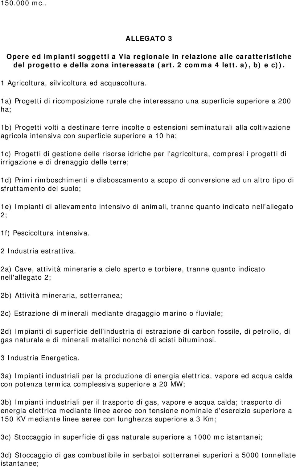 1a) Progetti di ricomposizione rurale che interessano una superficie superiore a 200 ha; 1b) Progetti volti a destinare terre incolte o estensioni seminaturali alla coltivazione agricola intensiva