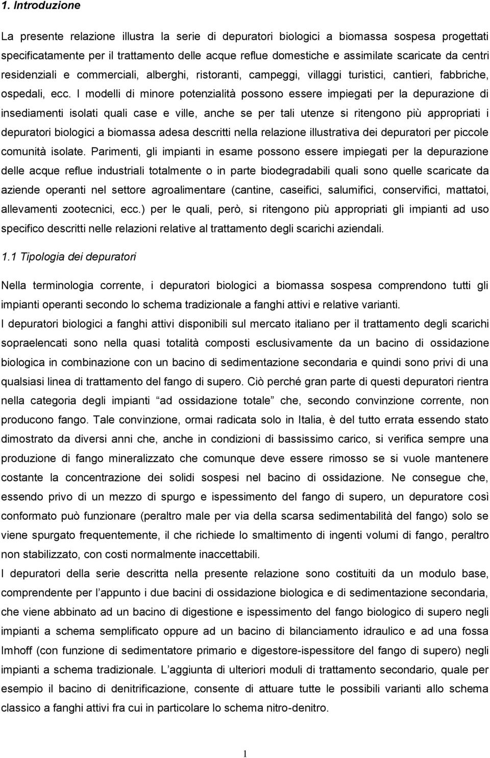 I modelli di minore potenzialità possono essere impiegati per la depurazione di insediamenti isolati quali case e ville, anche se per tali utenze si ritengono più appropriati i depuratori biologici a