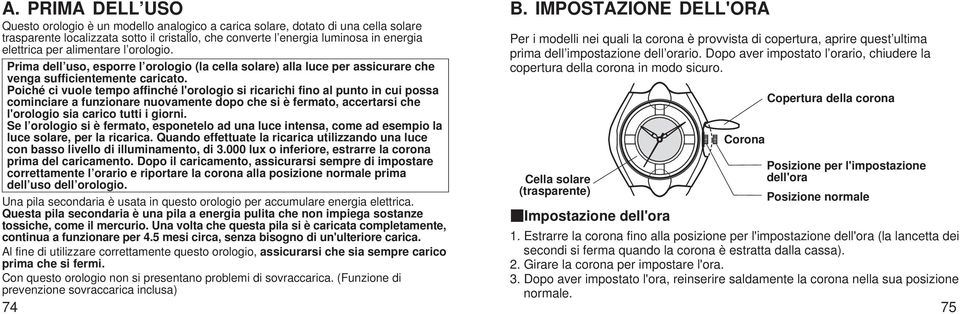 Poiché ci vuole tempo affinché l'orologio si ricarichi fino al punto in cui possa cominciare a funzionare nuovamente dopo che si è fermato, accertarsi che l'orologio sia carico tutti i giorni.