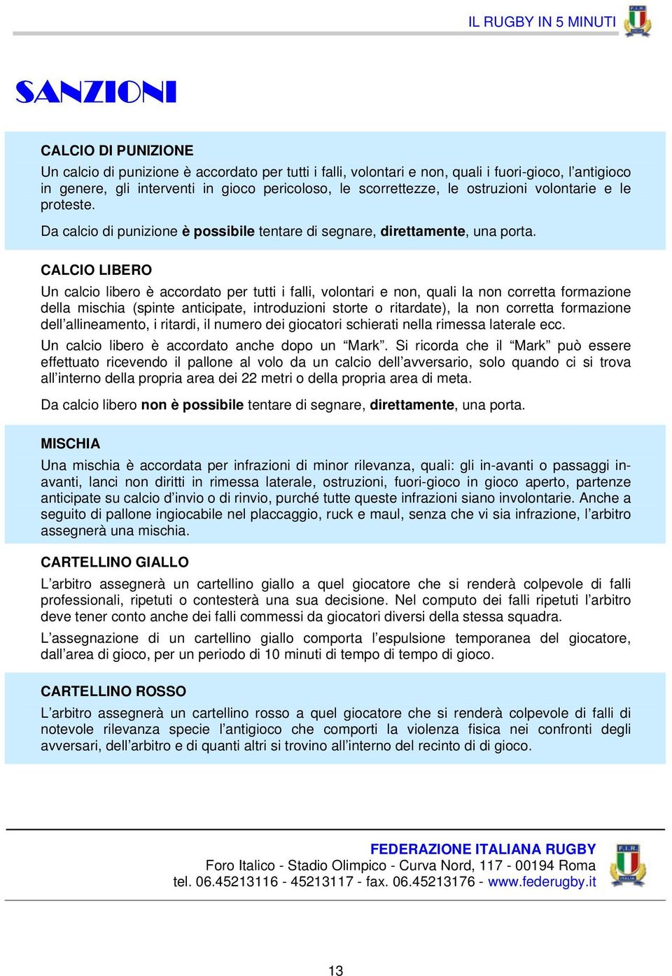 CALCIO LIBERO Un calcio libero è accordato per tutti i falli, volontari e non, quali la non corretta formazione della mischia (spinte anticipate, introduzioni storte o ritardate), la non corretta