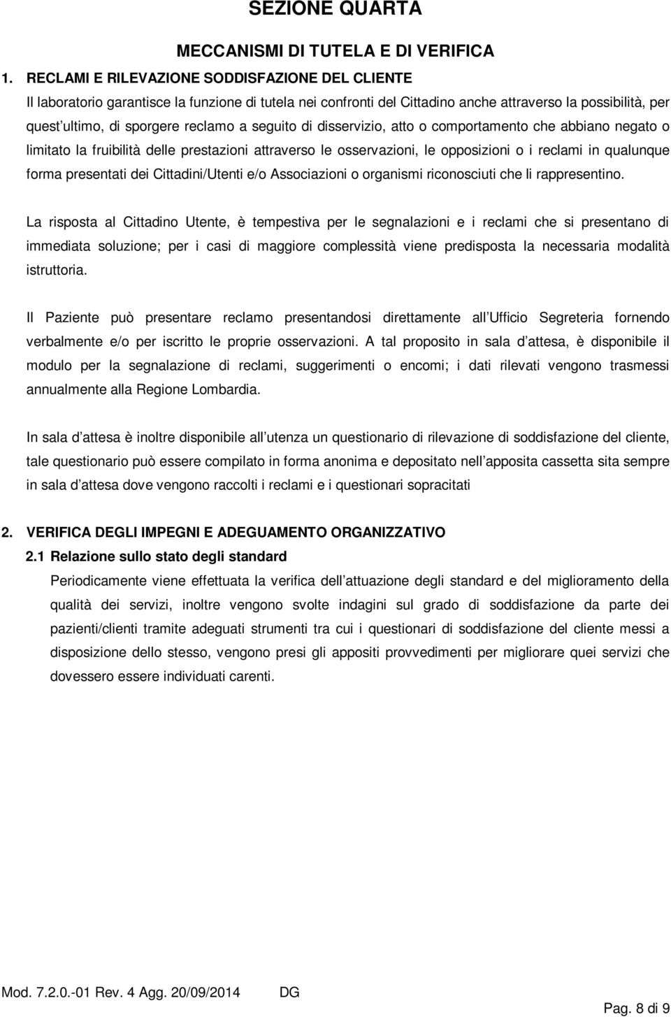 seguito di disservizio, atto o comportamento che abbiano negato o limitato la fruibilità delle prestazioni attraverso le osservazioni, le opposizioni o i reclami in qualunque forma presentati dei