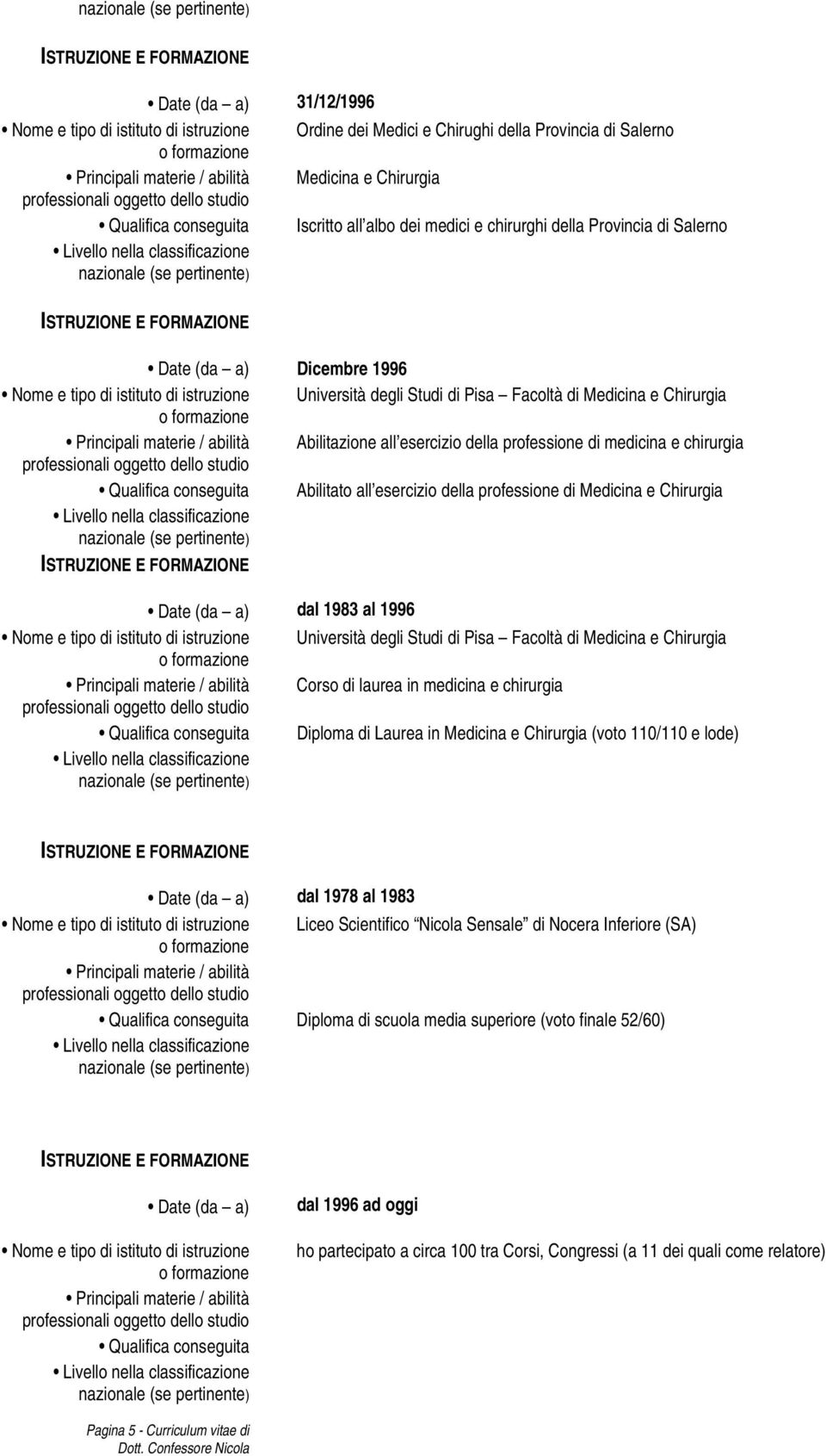 Medicina e Chirurgia dal 1983 al 1996 Università degli Studi di Pisa Facoltà di Medicina e Chirurgia Corso di laurea in medicina e chirurgia Qualifica conseguita Diploma di Laurea in Medicina e